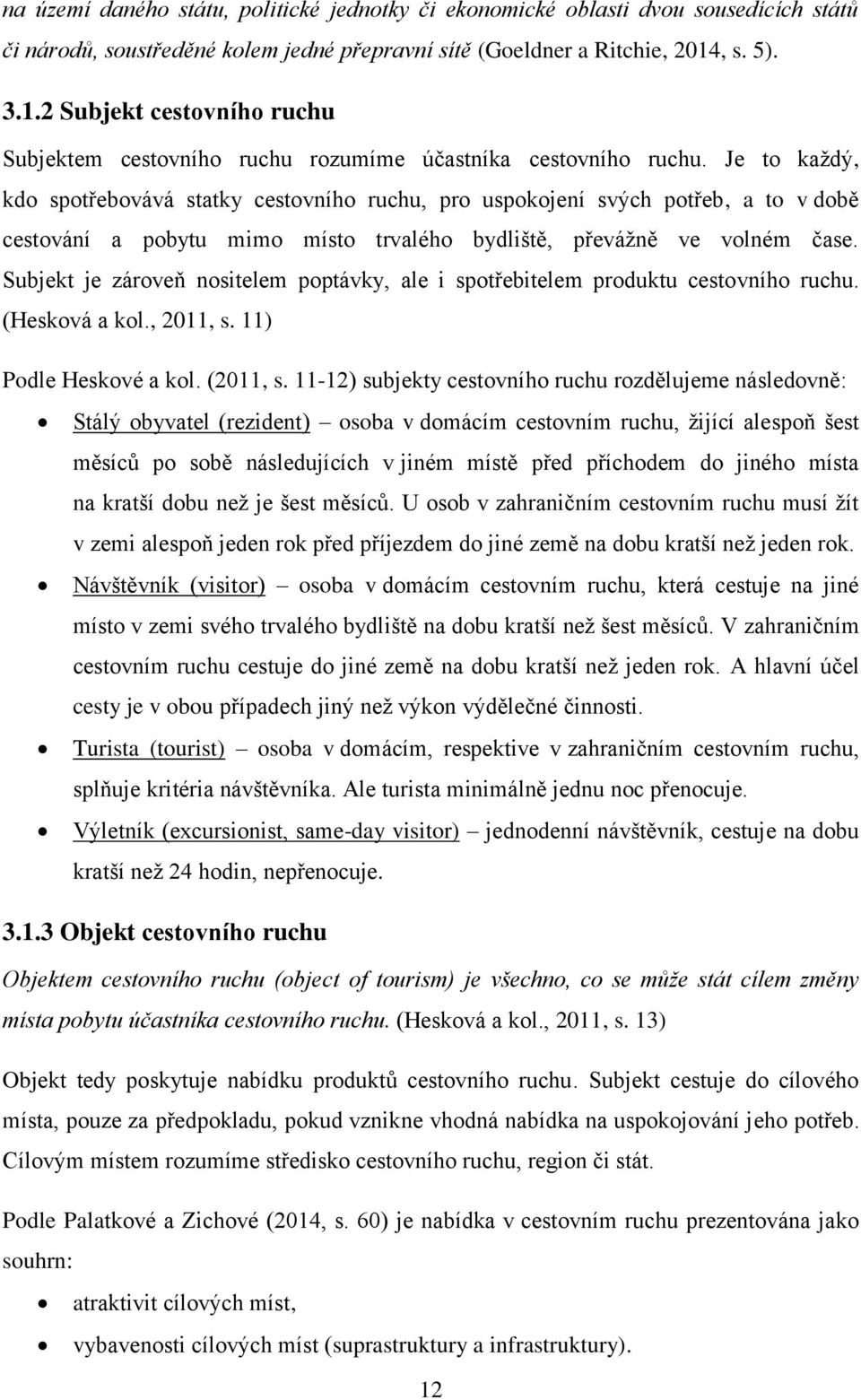 Je to každý, kdo spotřebovává statky cestovního ruchu, pro uspokojení svých potřeb, a to v době cestování a pobytu mimo místo trvalého bydliště, převážně ve volném čase.