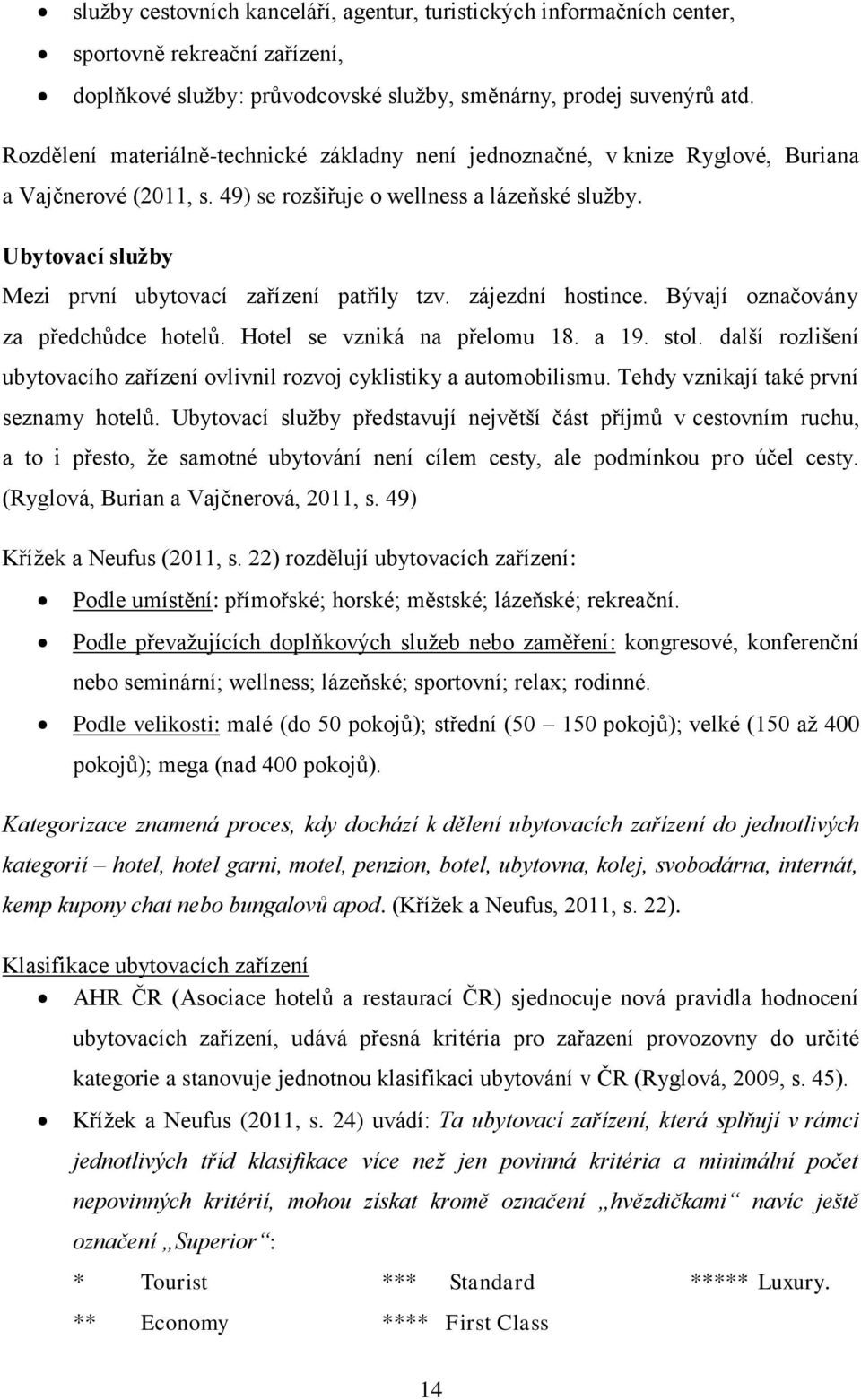 Ubytovací služby Mezi první ubytovací zařízení patřily tzv. zájezdní hostince. Bývají označovány za předchůdce hotelů. Hotel se vzniká na přelomu 18. a 19. stol.