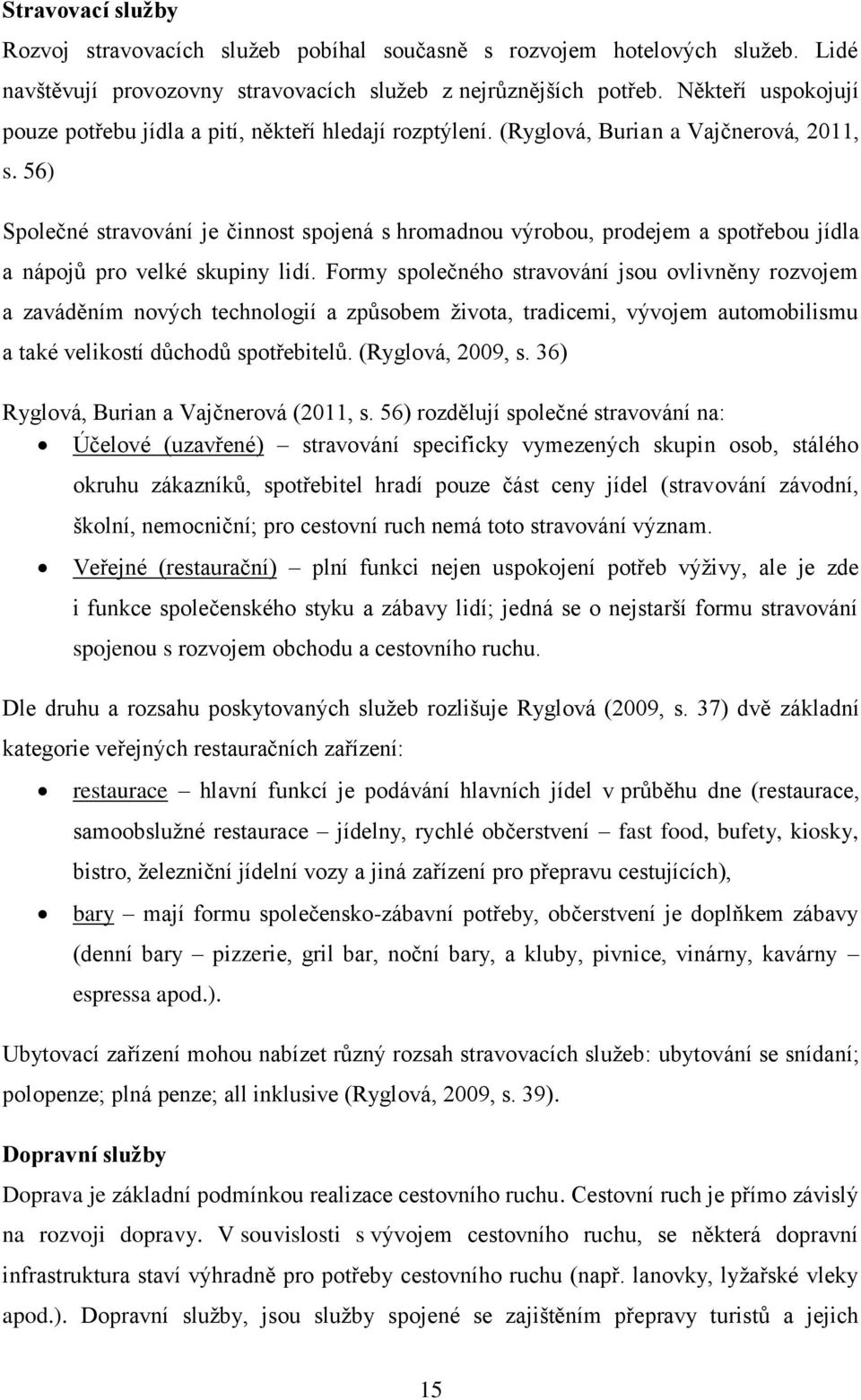 56) Společné stravování je činnost spojená s hromadnou výrobou, prodejem a spotřebou jídla a nápojů pro velké skupiny lidí.