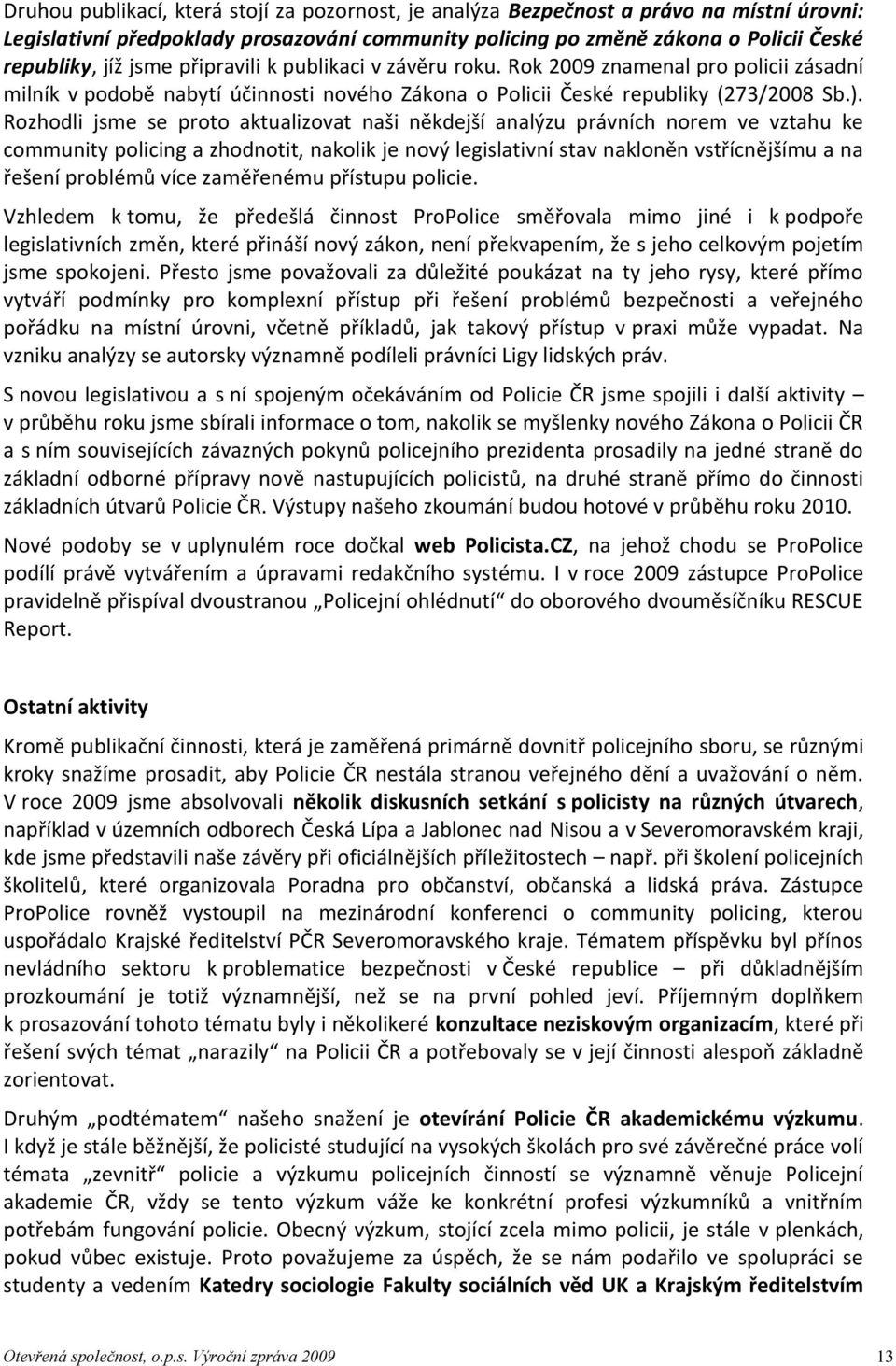 Rozhodli jsme se proto aktualizovat naši někdejší analýzu právních norem ve vztahu ke community policing a zhodnotit, nakolik je nový legislativní stav nakloněn vstřícnějšímu a na řešení problémů