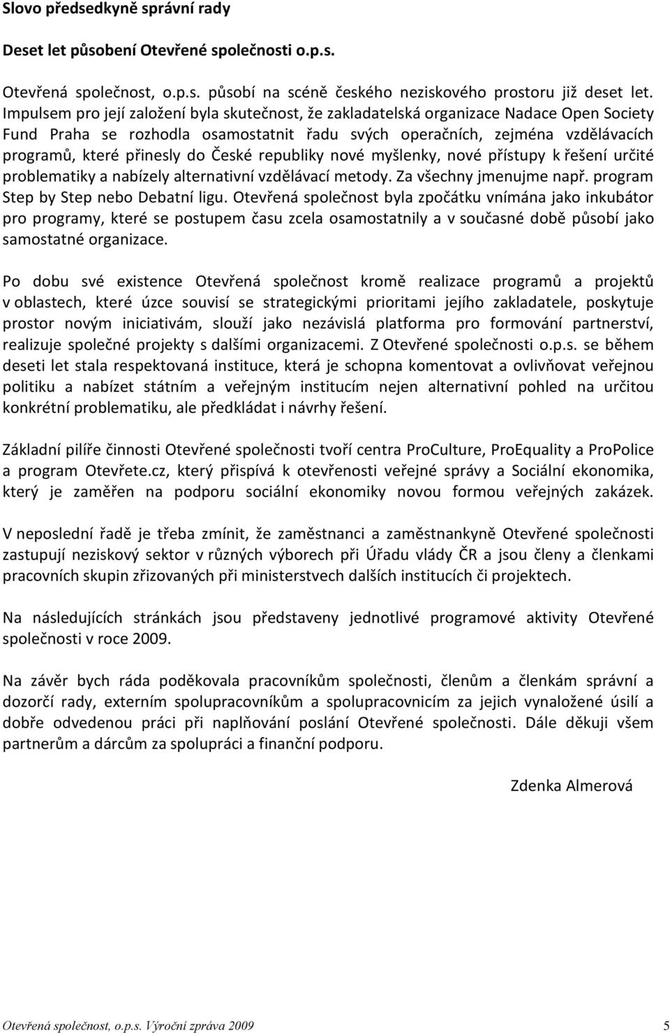 České republiky nové myšlenky, nové přístupy k řešení určité problematiky a nabízely alternativní vzdělávací metody. Za všechny jmenujme např. program Step by Step nebo Debatní ligu.