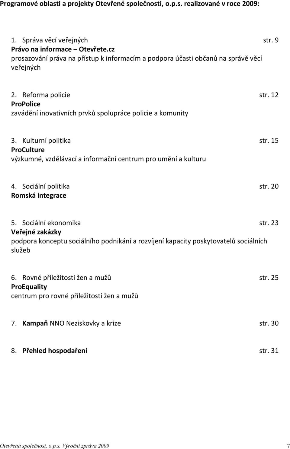 Kulturní politika str. 15 ProCulture výzkumné, vzdělávací a informační centrum pro umění a kulturu 4. Sociální politika str. 20 Romská integrace 5. Sociální ekonomika str.