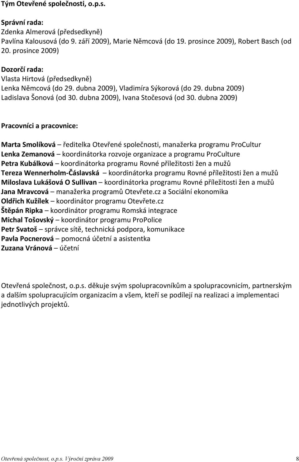 dubna 2009) Pracovníci a pracovnice: Marta Smolíková ředitelka Otevřené společnosti, manažerka programu ProCultur Lenka Zemanová koordinátorka rozvoje organizace a programu ProCulture Petra Kubálková