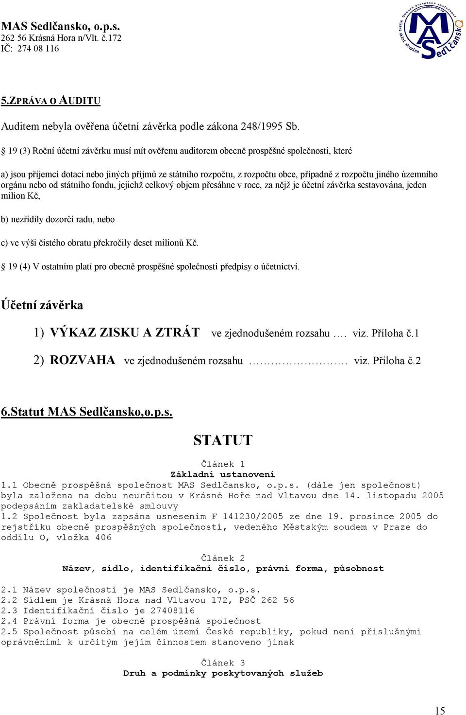 územního orgánu nebo od státního fondu, jejichž celkový objem přesáhne v roce, za nějž je účetní závěrka sestavována, jeden milion Kč, b) nezřídily dozorčí radu, nebo c) ve výši čistého obratu