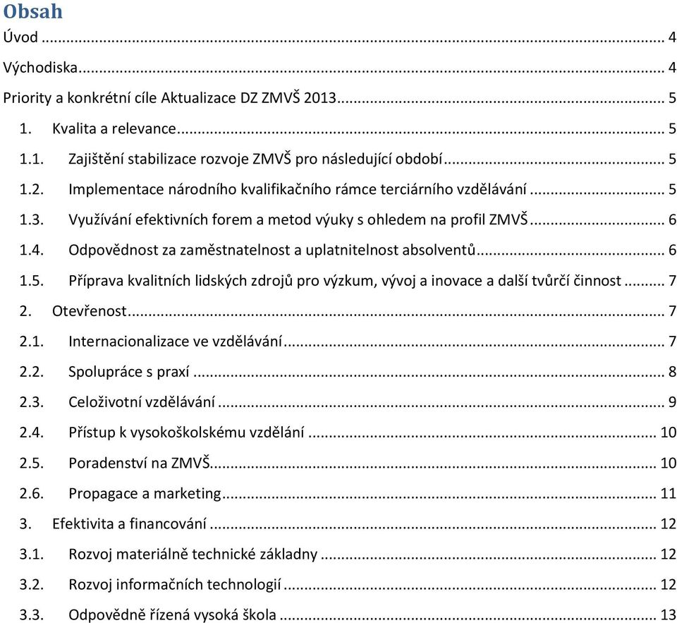 .. 7 2. Otevřenost... 7 2.1. Internacionalizace ve vzdělávání... 7 2.2. Spolupráce s praxí... 8 2.3. Celoživotní vzdělávání... 9 2.4. Přístup k vysokoškolskému vzdělání... 10 2.5. Poradenství na ZMVŠ.