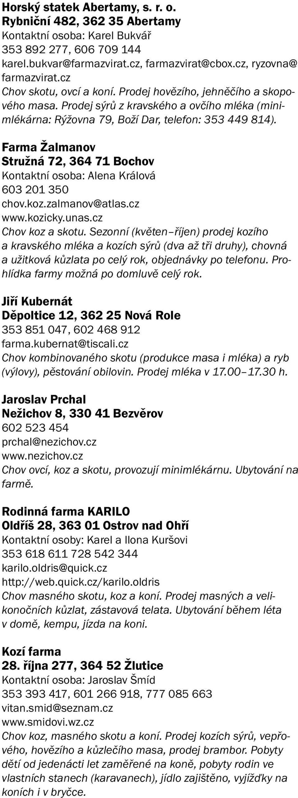 Farma Žalmanov Stružná 72, 364 71 Bochov Kontaktní osoba: Alena Králová 603 201 350 chov.koz.zalmanov@atlas.cz www.kozicky.unas.cz Chov koz a skotu.