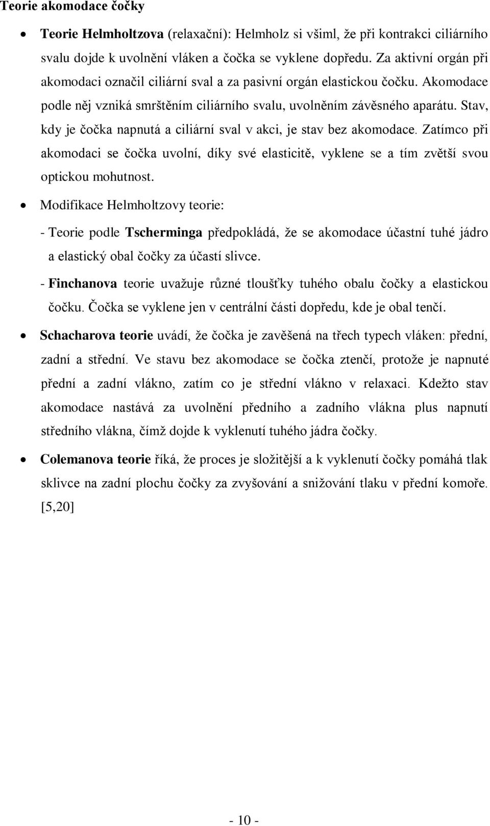 Stav, kdy je čočka napnutá a ciliární sval v akci, je stav bez akomodace. Zatímco při akomodaci se čočka uvolní, díky své elasticitě, vyklene se a tím zvětší svou optickou mohutnost.