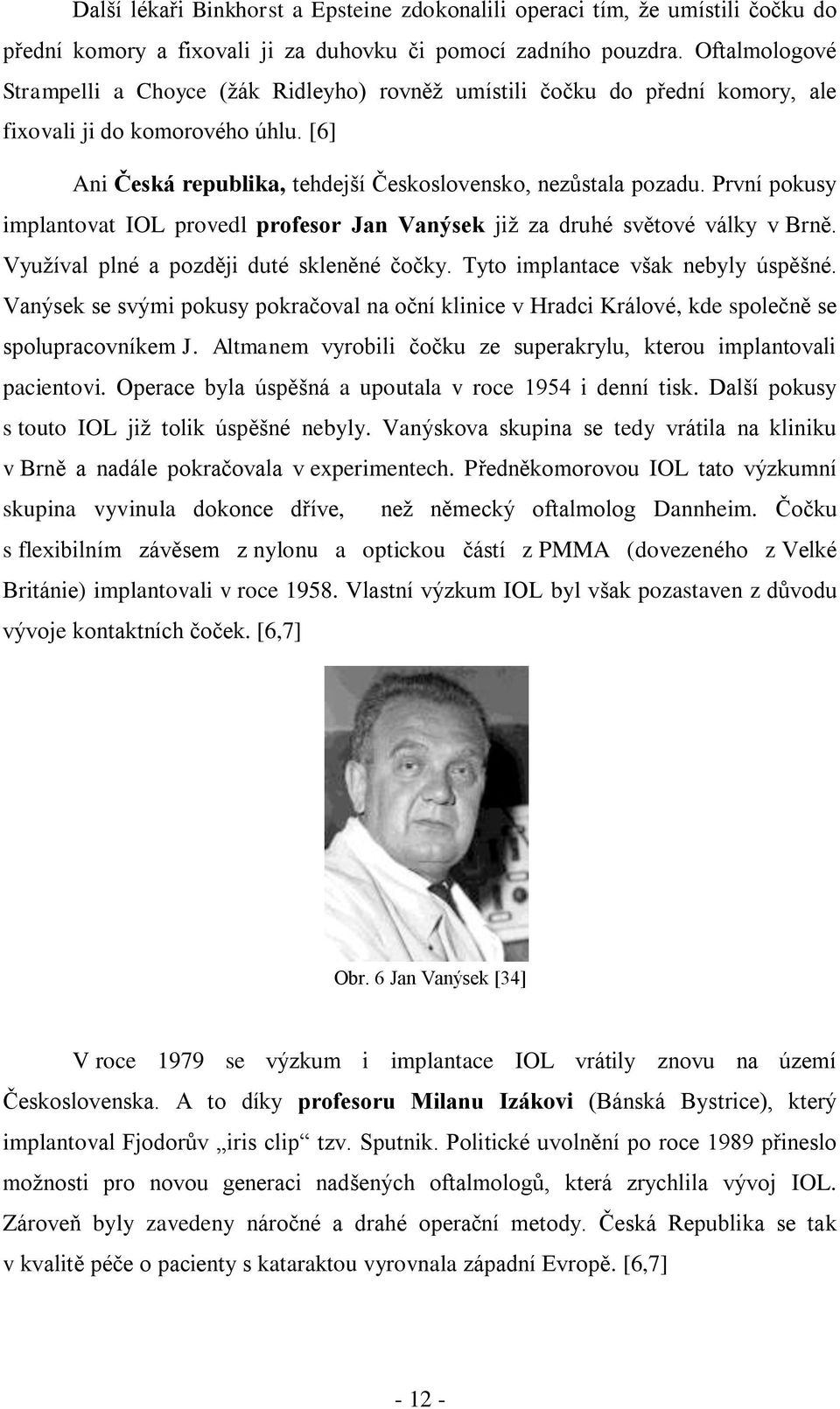 První pokusy implantovat IOL provedl profesor Jan Vanýsek již za druhé světové války v Brně. Využíval plné a později duté skleněné čočky. Tyto implantace však nebyly úspěšné.