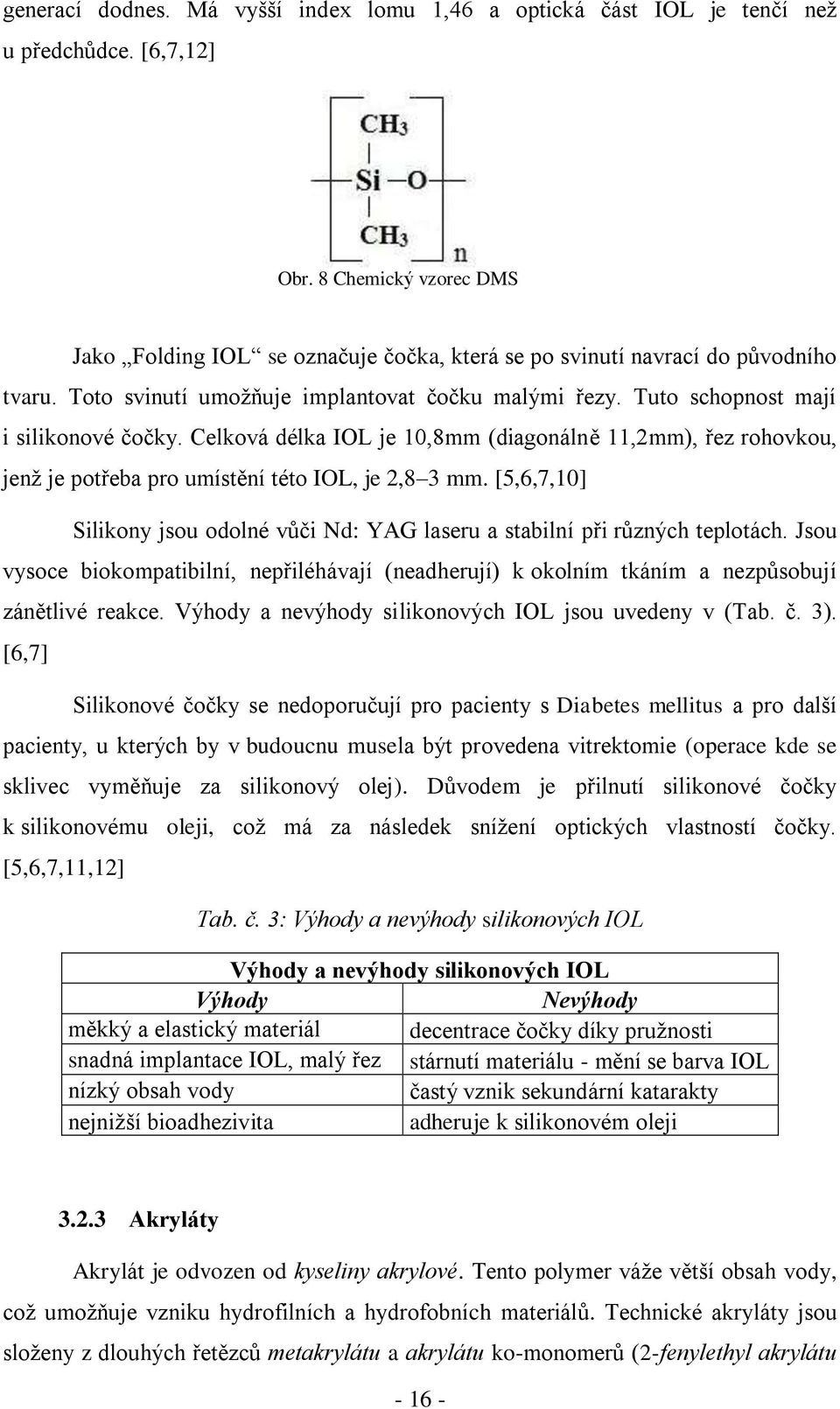 Celková délka IOL je 10,8mm (diagonálně 11,2mm), řez rohovkou, jenž je potřeba pro umístění této IOL, je 2,8 3 mm. [5,6,7,10] Silikony jsou odolné vůči Nd: YAG laseru a stabilní při různých teplotách.