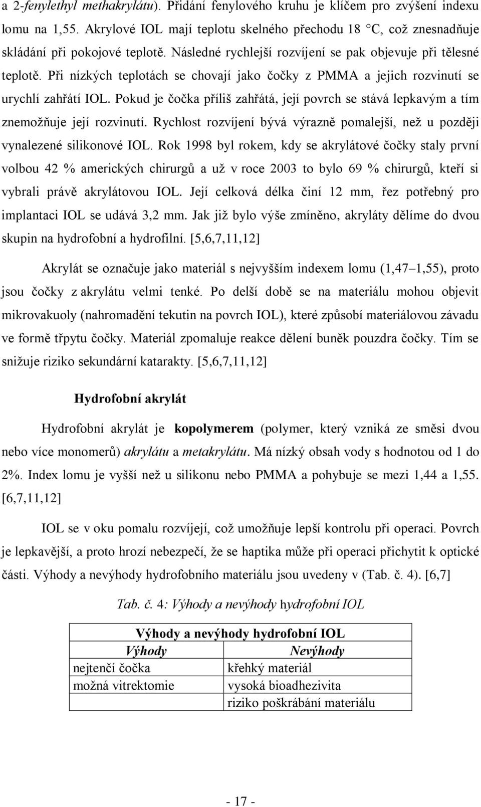 Pokud je čočka příliš zahřátá, její povrch se stává lepkavým a tím znemožňuje její rozvinutí. Rychlost rozvíjení bývá výrazně pomalejší, než u později vynalezené silikonové IOL.