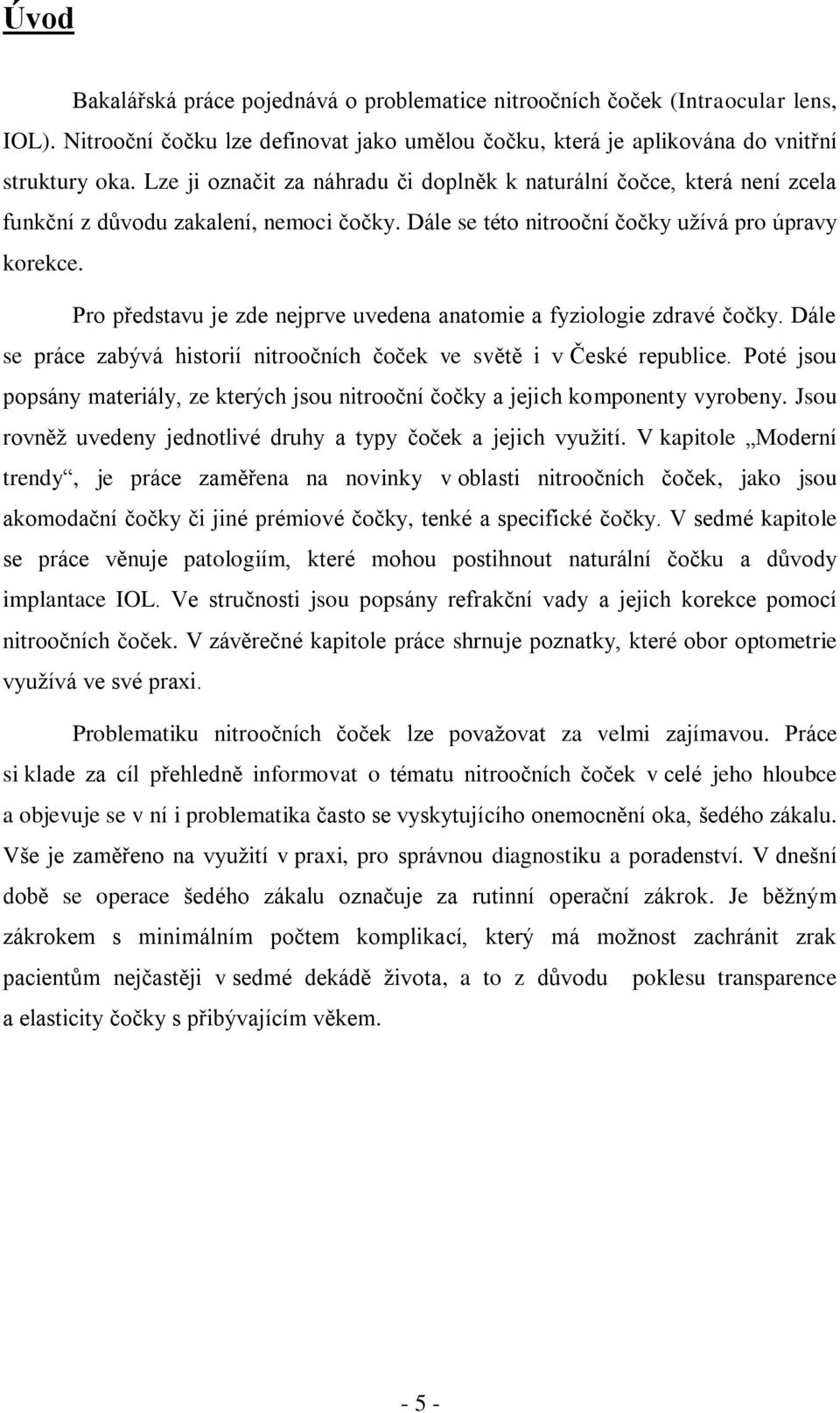 Pro představu je zde nejprve uvedena anatomie a fyziologie zdravé čočky. Dále se práce zabývá historií nitroočních čoček ve světě i v České republice.