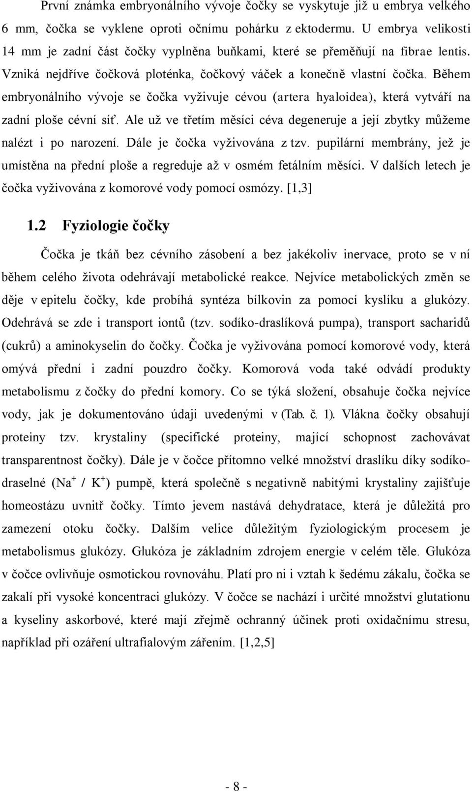 Během embryonálního vývoje se čočka vyživuje cévou (artera hyaloidea), která vytváří na zadní ploše cévní síť. Ale už ve třetím měsíci céva degeneruje a její zbytky můžeme nalézt i po narození.