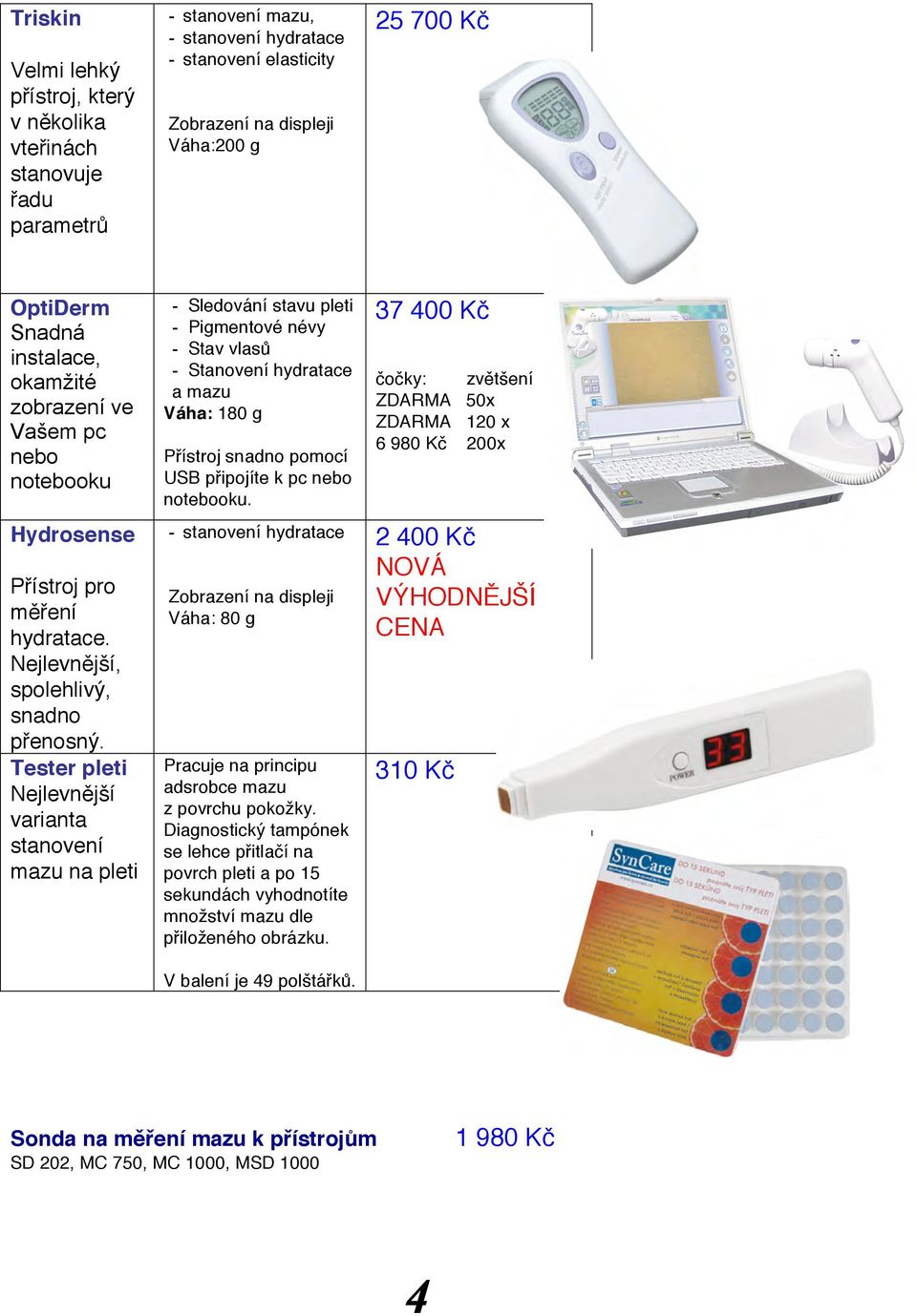 Tester pleti Nejlevnější varianta stanovení mazu na pleti - Sledování stavu pleti Váha: 180 g Přístroj snadno pomocí USB připojíte k pc nebo notebooku.