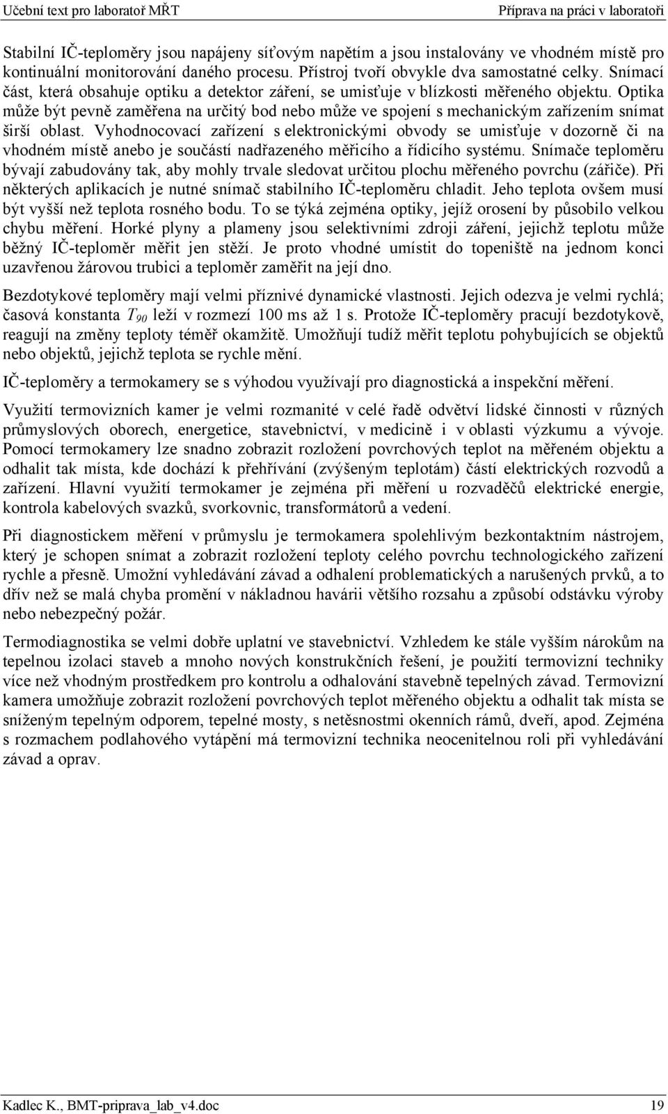 Optika může být pevně zaměřena na určitý bod nebo může ve spojení s mechanickým zařízením snímat širší oblast.