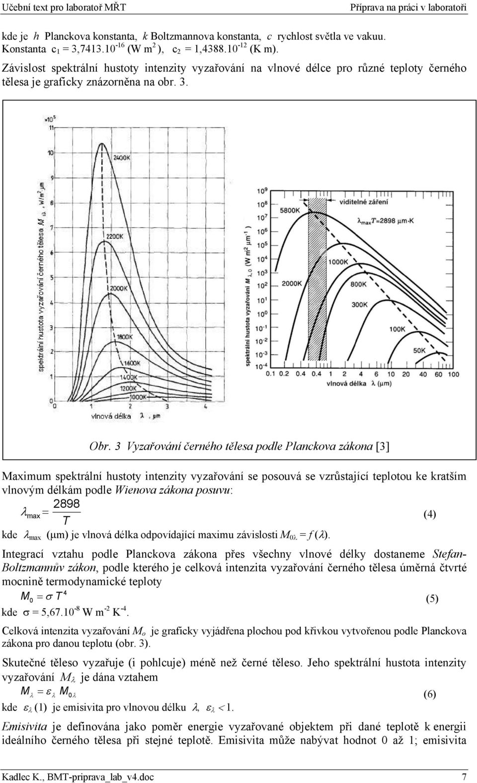 3 Vyzařování černého tělesa podle Planckova zákona [3] Maximum spektrální hustoty intenzity vyzařování se posouvá se vzrůstající teplotou ke kratším vlnovým délkám podle Wienova zákona posuvu: 2898 λ