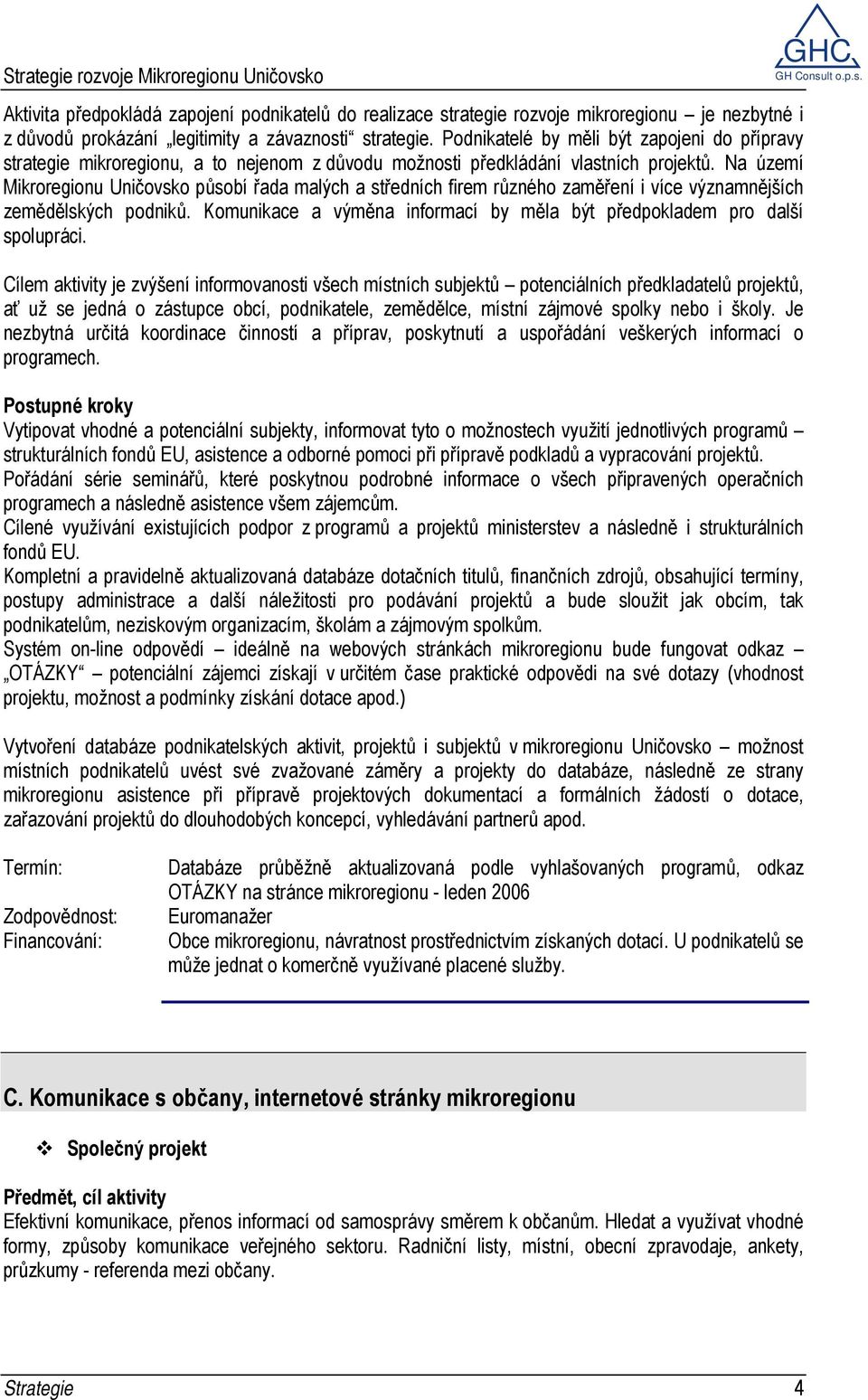 Na území Mikroregionu Uničovsko působí řada malých a středních firem různého zaměření i více významnějších zemědělských podniků.