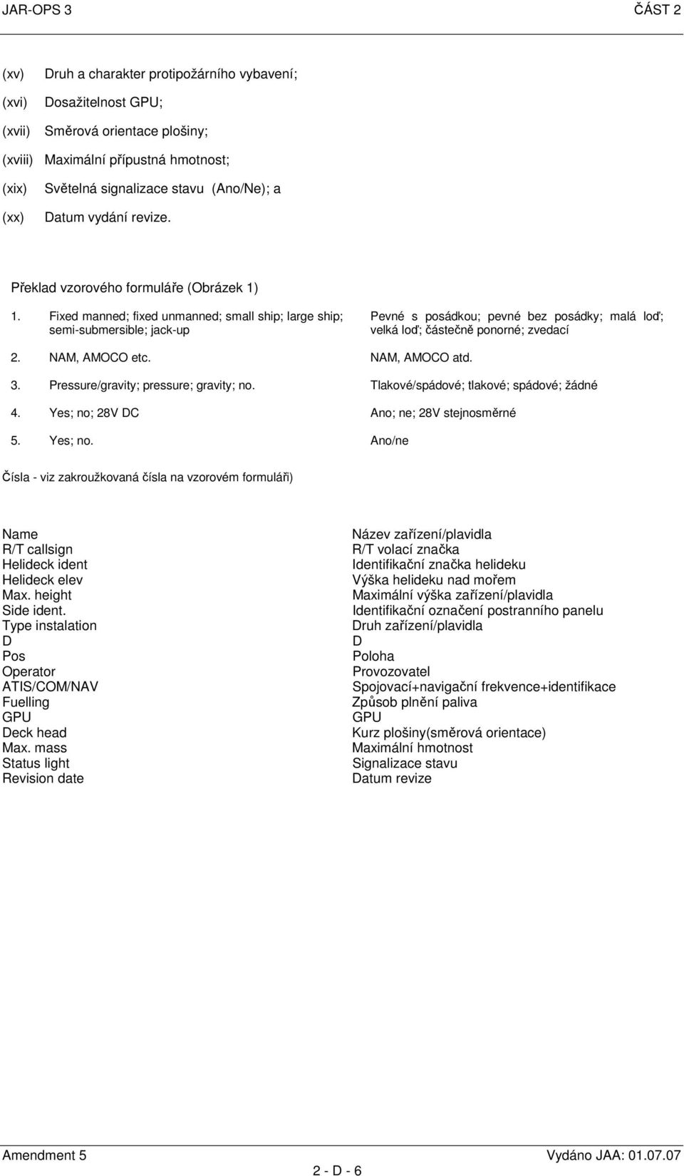 Fixed manned; fixed unmanned; small ship; large ship; semi-submersible; jack-up Pevné s posádkou; pevné bez posádky; malá loď; velká loď; částečně ponorné; zvedací 2. NAM, AMOCO etc. NAM, AMOCO atd.