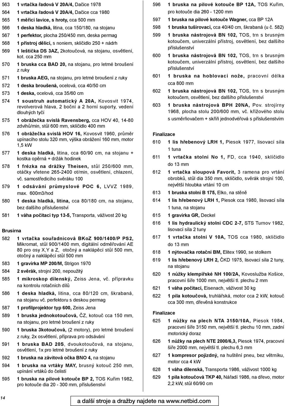 cca 250 mm 570 1 bruska cca BAD 20, na stojanu, pro letmé broušení z ruky 571 1 bruska AEG, na stojanu, pro letmé broušení z ruky 572 1 deska broušená, ocelová, cca 40/50 cm 573 1 deska, ocelová, cca