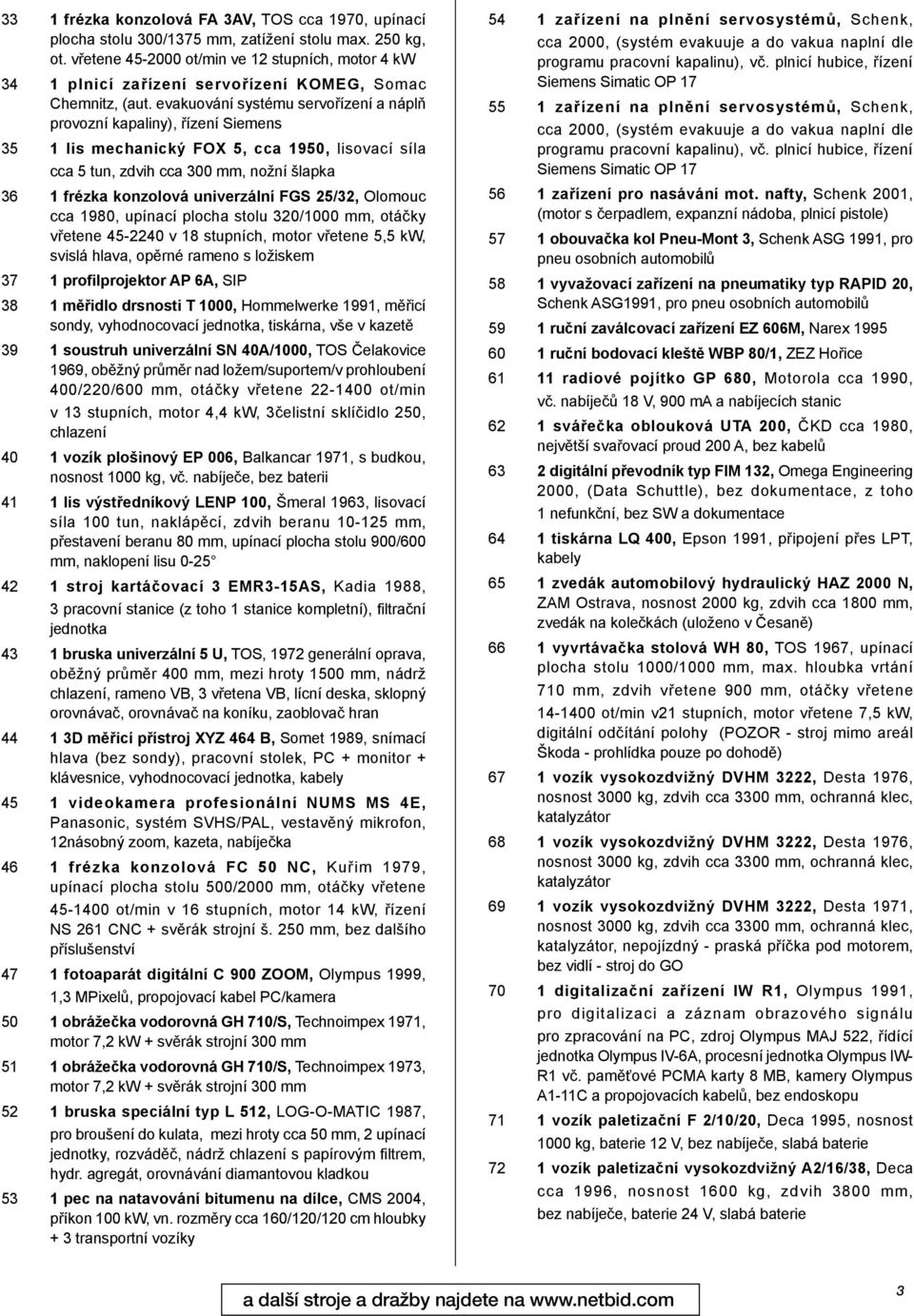 evakuování systému servořízení a náplň provozní kapaliny), řízení Siemens 35 1 lis mechanický FOX 5, cca 1950, lisovací síla cca 5 tun, zdvih cca 300 mm, nožní šlapka 36 1 frézka konzolová