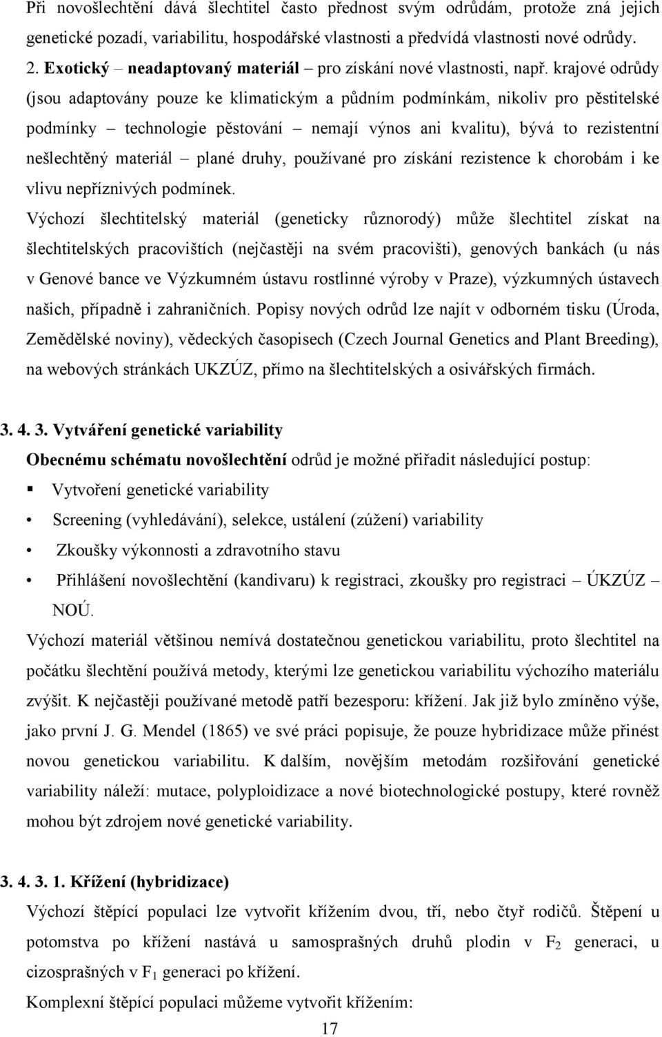 krajové odrůdy (jsou adaptovány pouze ke klimatickým a půdním podmínkám, nikoliv pro pěstitelské podmínky technologie pěstování nemají výnos ani kvalitu), bývá to rezistentní nešlechtěný materiál