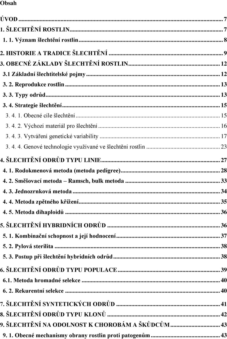 .. 23 4. ŠLECHTĚNÍ ODRŮD TYPU LINIE... 27 4. 1. Rodokmenová metoda (metoda pedigree)... 28 4. 2. Směšovací metoda Ramsch, bulk metoda... 33 4. 3. Jednozrnková metoda... 34 4. 4. Metoda zpětného kříţení.