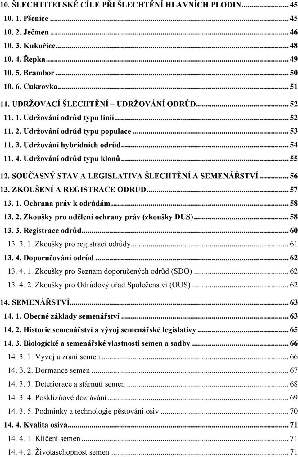 .. 55 12. SOUČASNÝ STAV A LEGISLATIVA ŠLECHTĚNÍ A SEMENÁŘSTVÍ... 56 13. ZKOUŠENÍ A REGISTRACE ODRŮD... 57 13. 1. Ochrana práv k odrůdám... 58 13. 2. Zkoušky pro udělení ochrany práv (zkoušky DUS).