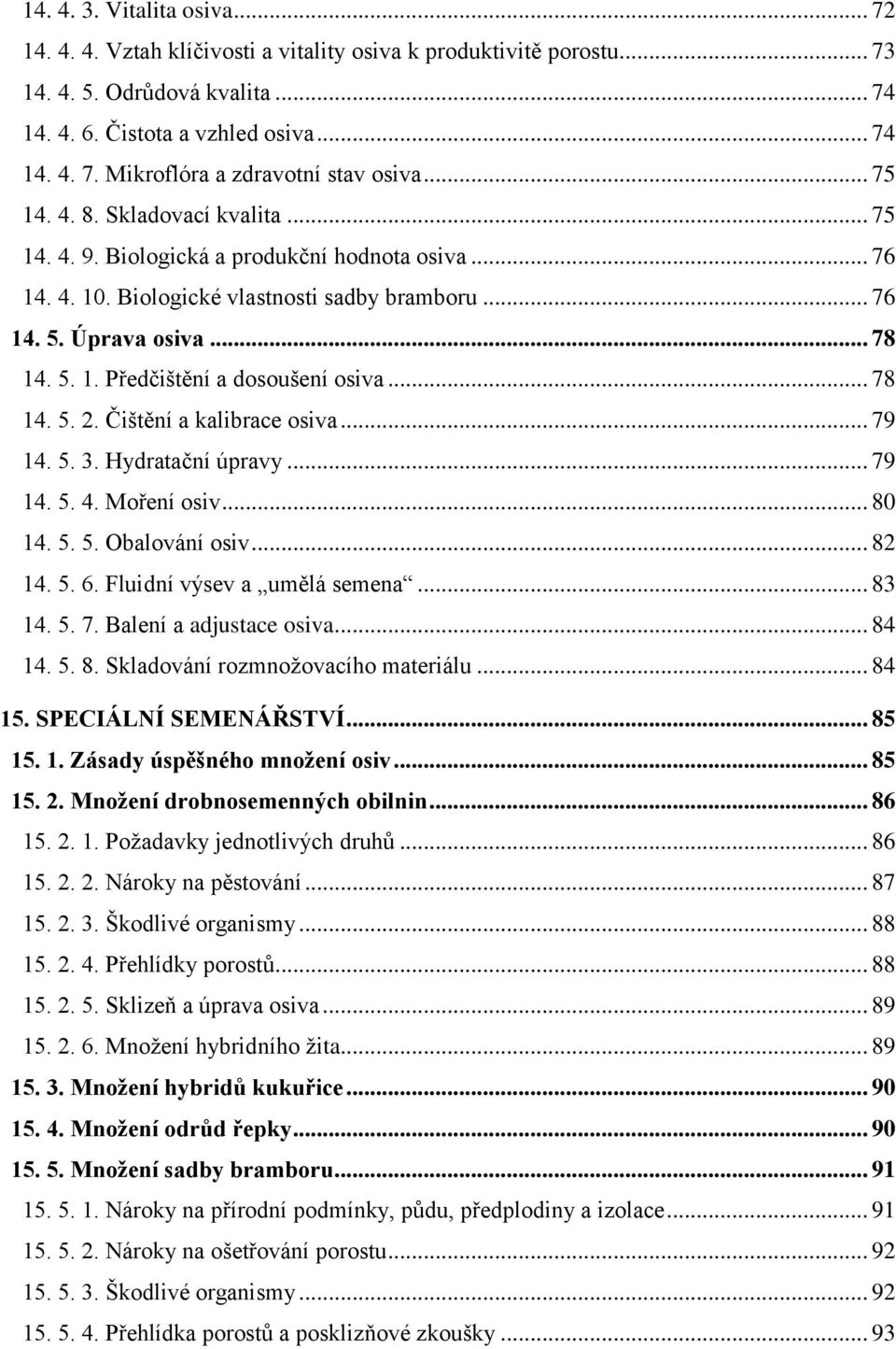 .. 78 14. 5. 2. Čištění a kalibrace osiva... 79 14. 5. 3. Hydratační úpravy... 79 14. 5. 4. Moření osiv... 80 14. 5. 5. Obalování osiv... 82 14. 5. 6. Fluidní výsev a umělá semena... 83 14. 5. 7. Balení a adjustace osiva.