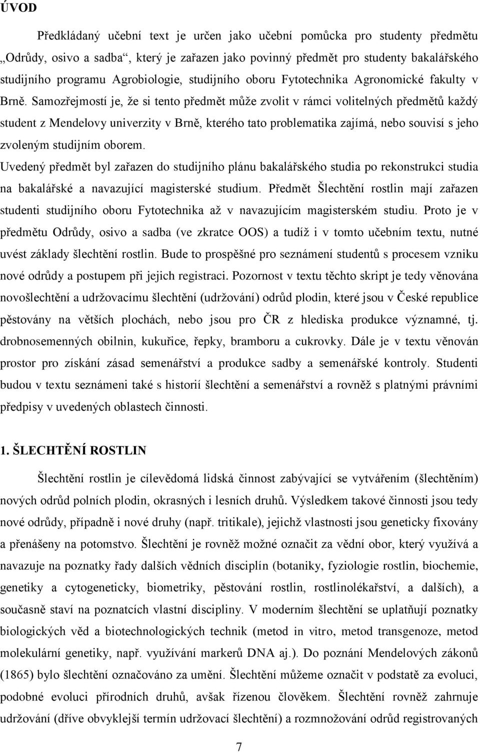 Samozřejmostí je, ţe si tento předmět můţe zvolit v rámci volitelných předmětů kaţdý student z Mendelovy univerzity v Brně, kterého tato problematika zajímá, nebo souvisí s jeho zvoleným studijním