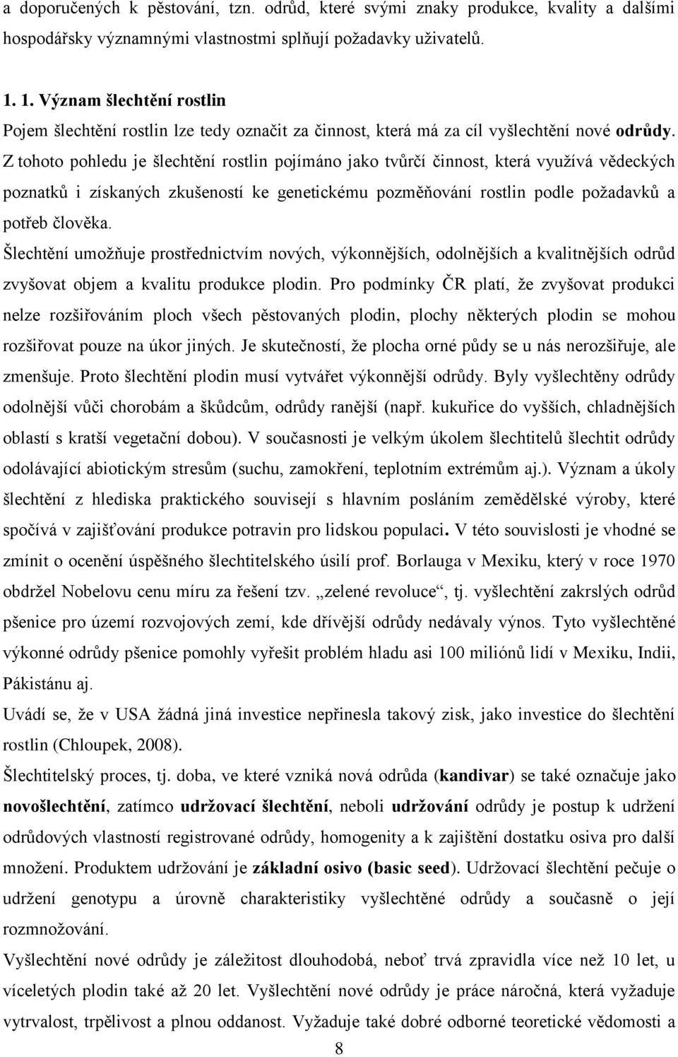 Z tohoto pohledu je šlechtění rostlin pojímáno jako tvůrčí činnost, která vyuţívá vědeckých poznatků i získaných zkušeností ke genetickému pozměňování rostlin podle poţadavků a potřeb člověka.