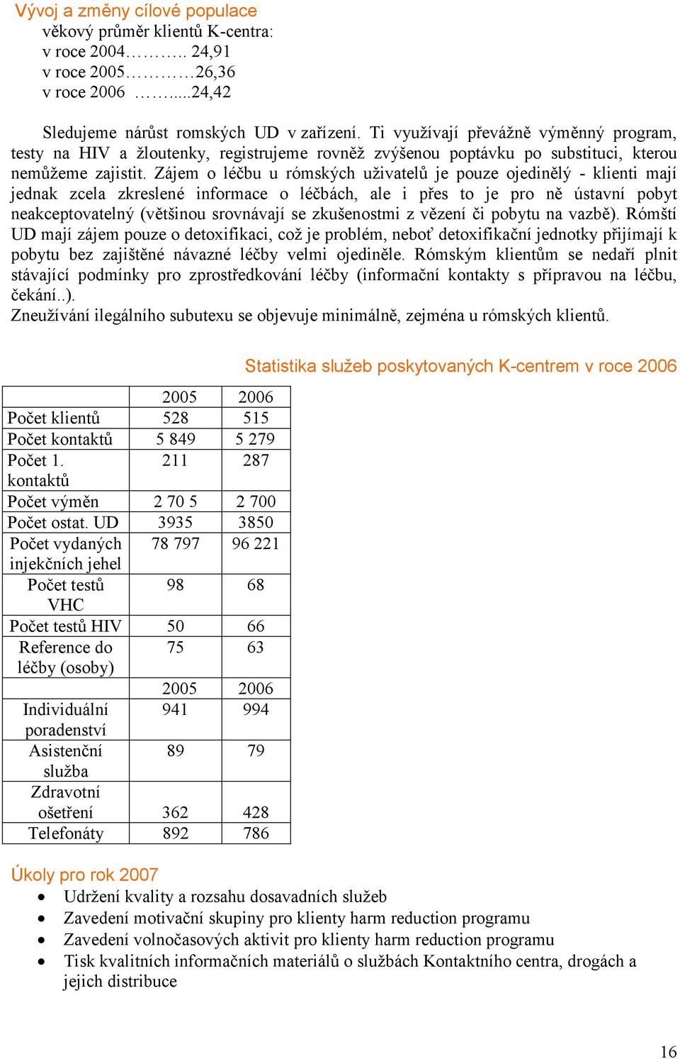 Zájem o léčbu u rómských uživatelů je pouze ojedinělý - klienti mají jednak zcela zkreslené informace o léčbách, ale i přes to je pro ně ústavní pobyt neakceptovatelný (většinou srovnávají se