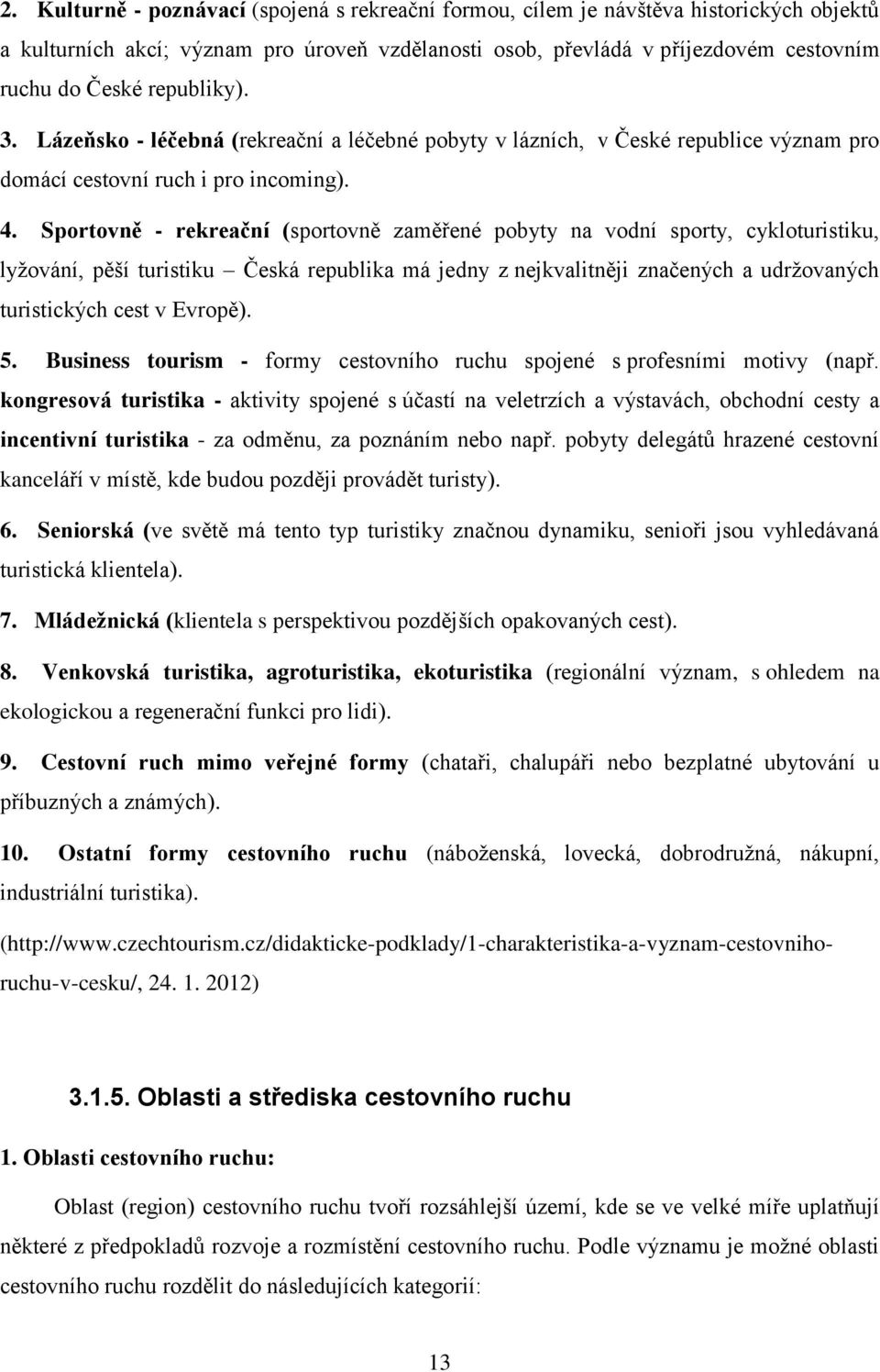 Sportovně - rekreační (sportovně zaměřené pobyty na vodní sporty, cykloturistiku, lyžování, pěší turistiku Česká republika má jedny z nejkvalitněji značených a udržovaných turistických cest v Evropě).