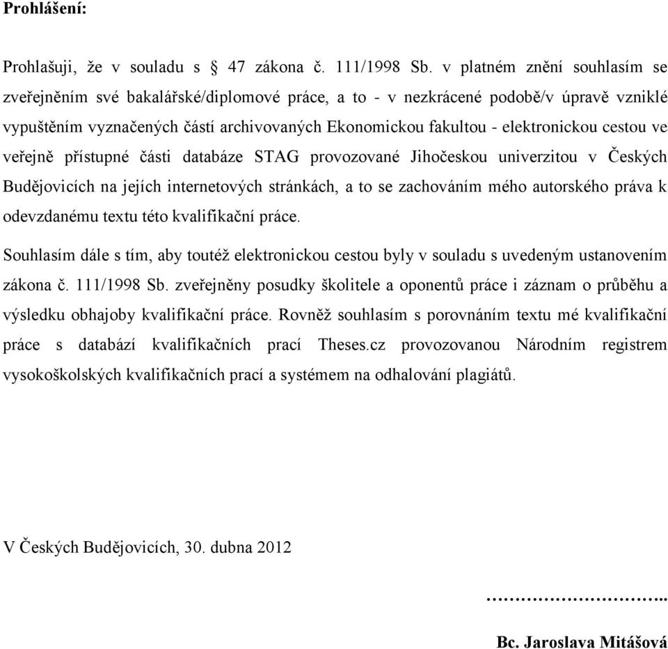 cestou ve veřejně přístupné části databáze STAG provozované Jihočeskou univerzitou v Českých Budějovicích na jejích internetových stránkách, a to se zachováním mého autorského práva k odevzdanému