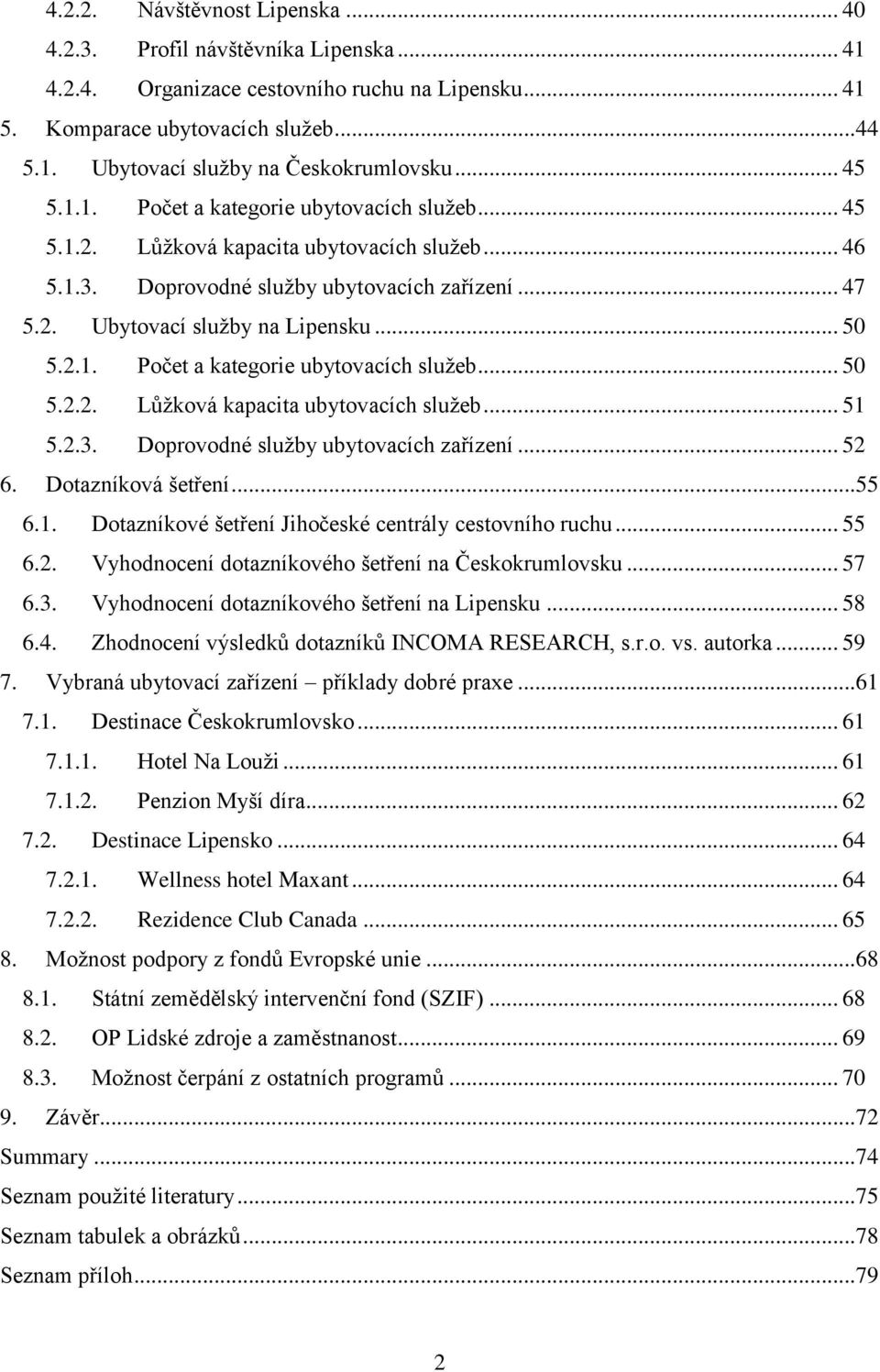 2.1. Počet a kategorie ubytovacích služeb... 50 5.2.2. Lůžková kapacita ubytovacích služeb... 51 5.2.3. Doprovodné služby ubytovacích zařízení... 52 6. Dotazníková šetření... 55 6.1. Dotazníkové šetření Jihočeské centrály cestovního ruchu.