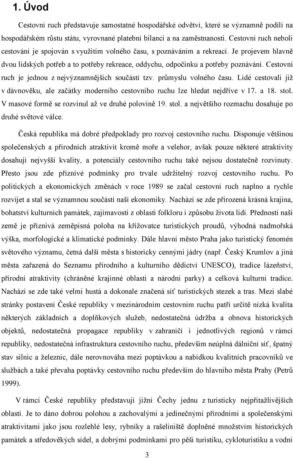 Cestovní ruch je jednou z nejvýznamnějších součástí tzv. průmyslu volného času. Lidé cestovali již v dávnověku, ale začátky moderního cestovního ruchu lze hledat nejdříve v 17. a 18. stol.