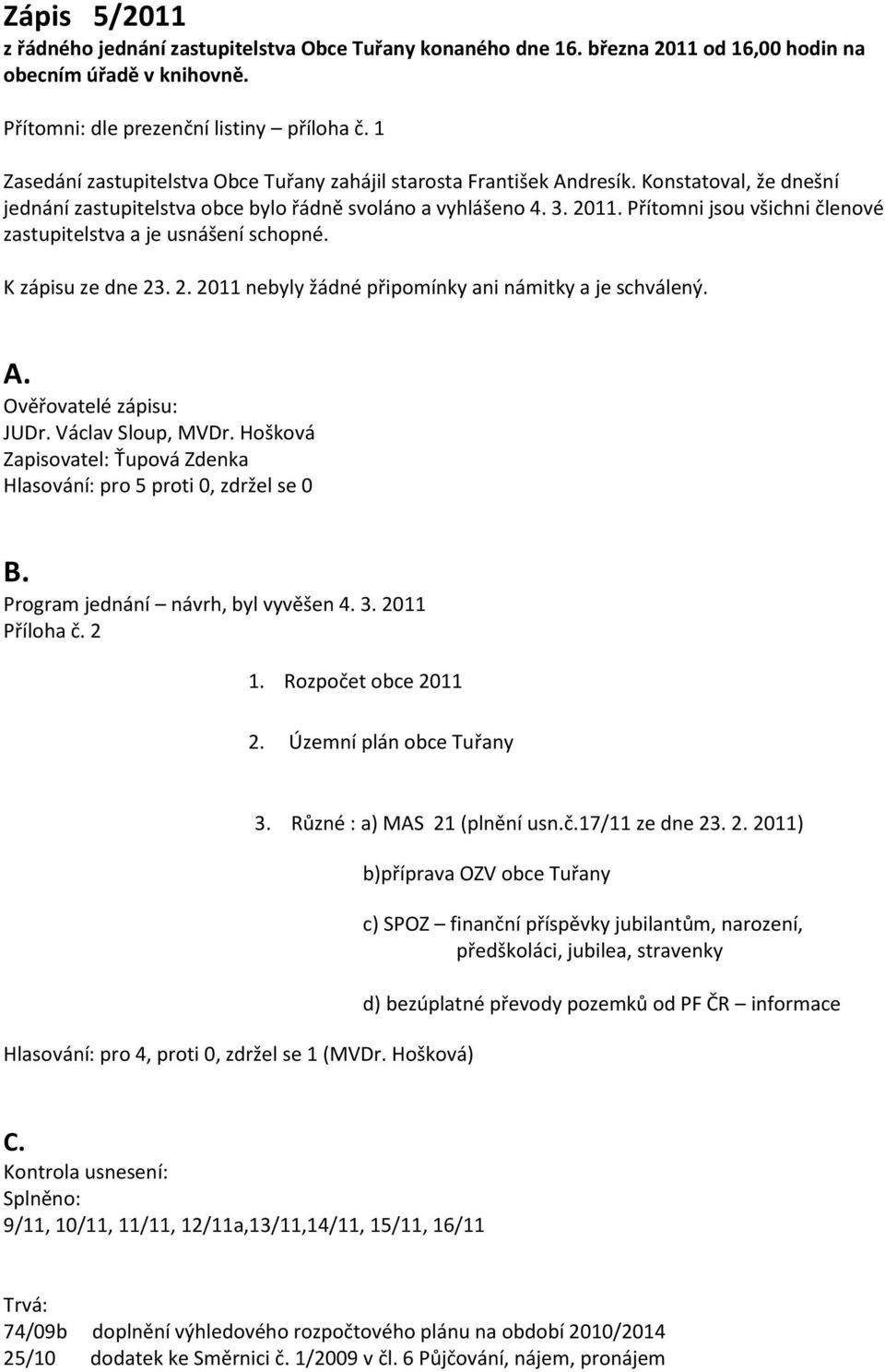 Přítomni jsou všichni členové zastupitelstva a je usnášení schopné. K zápisu ze dne 23. 2. 2011 nebyly žádné připomínky ani námitky a je schválený. A. Ověřovatelé zápisu: JUDr. Václav Sloup, MVDr.