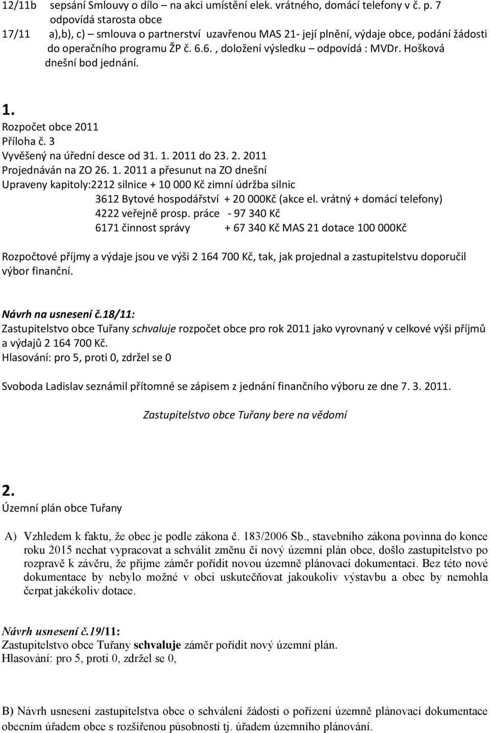 Hošková dnešní bod jednání. 1. Rozpočet obce 2011 Příloha č. 3 Vyvěšený na úřední desce od 31. 1. 2011 do 23. 2. 2011 Projednáván na ZO 26. 1. 2011 a přesunut na ZO dnešní Upraveny kapitoly:2212 silnice + 10 000 Kč zimní údržba silnic 3612 Bytové hospodářství + 20 000Kč (akce el.