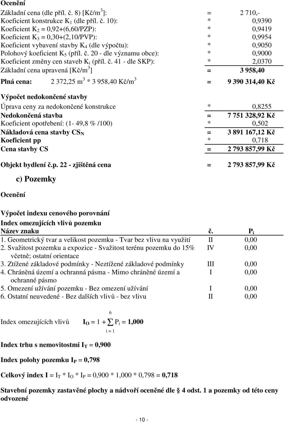 10): * 0,9390 Koeficient K 2 = 0,92+(6,60/PZP): * 0,9419 Koeficient K 3 = 0,30+(2,10/PVP): * 0,9954 Koeficient vybavení stavby K 4 (dle výpočtu): * 0,9050 Polohový koeficient K 5 (příl. č.