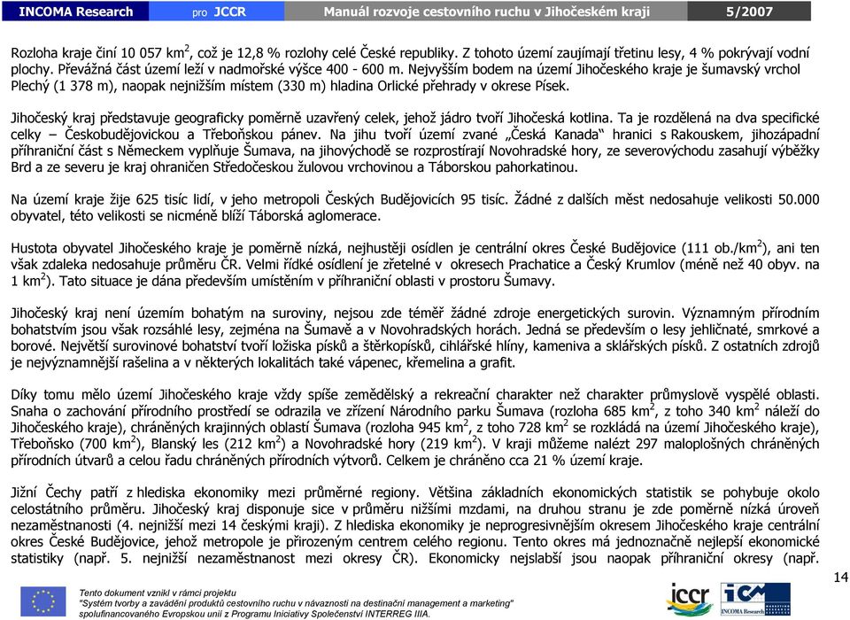 Jihočeský kraj představuje geograficky poměrně uzavřený celek, jehož jádro tvoří Jihočeská kotlina. Ta je rozdělená na dva specifické celky Českobudějovickou a Třeboňskou pánev.