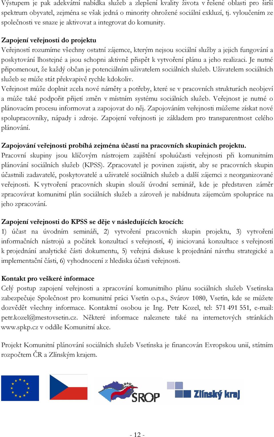 Zapojení veřejnosti do projektu Veřejností rozumíme všechny ostatní zájemce, kterým nejsou sociální služby a jejich fungování a poskytování lhostejné a jsou schopni aktivně přispět k vytvoření plánu