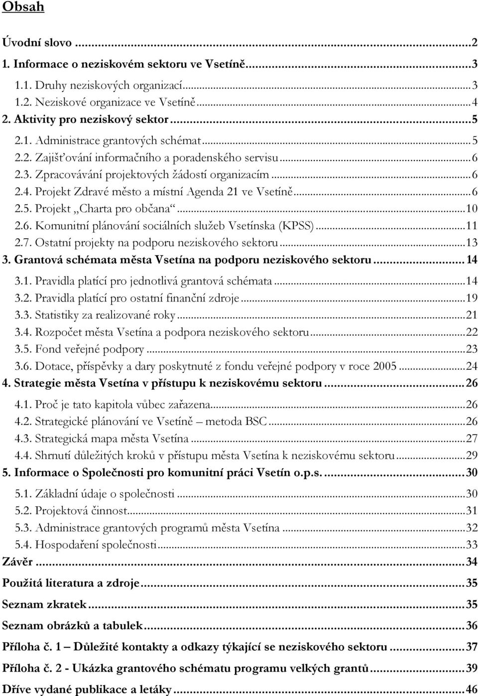 ..10 2.6. Komunitní plánování sociálních služeb Vsetínska (KPSS)...11 2.7. Ostatní projekty na podporu neziskového sektoru...13 3. Grantová schémata města Vsetína na podporu neziskového sektoru... 14 3.