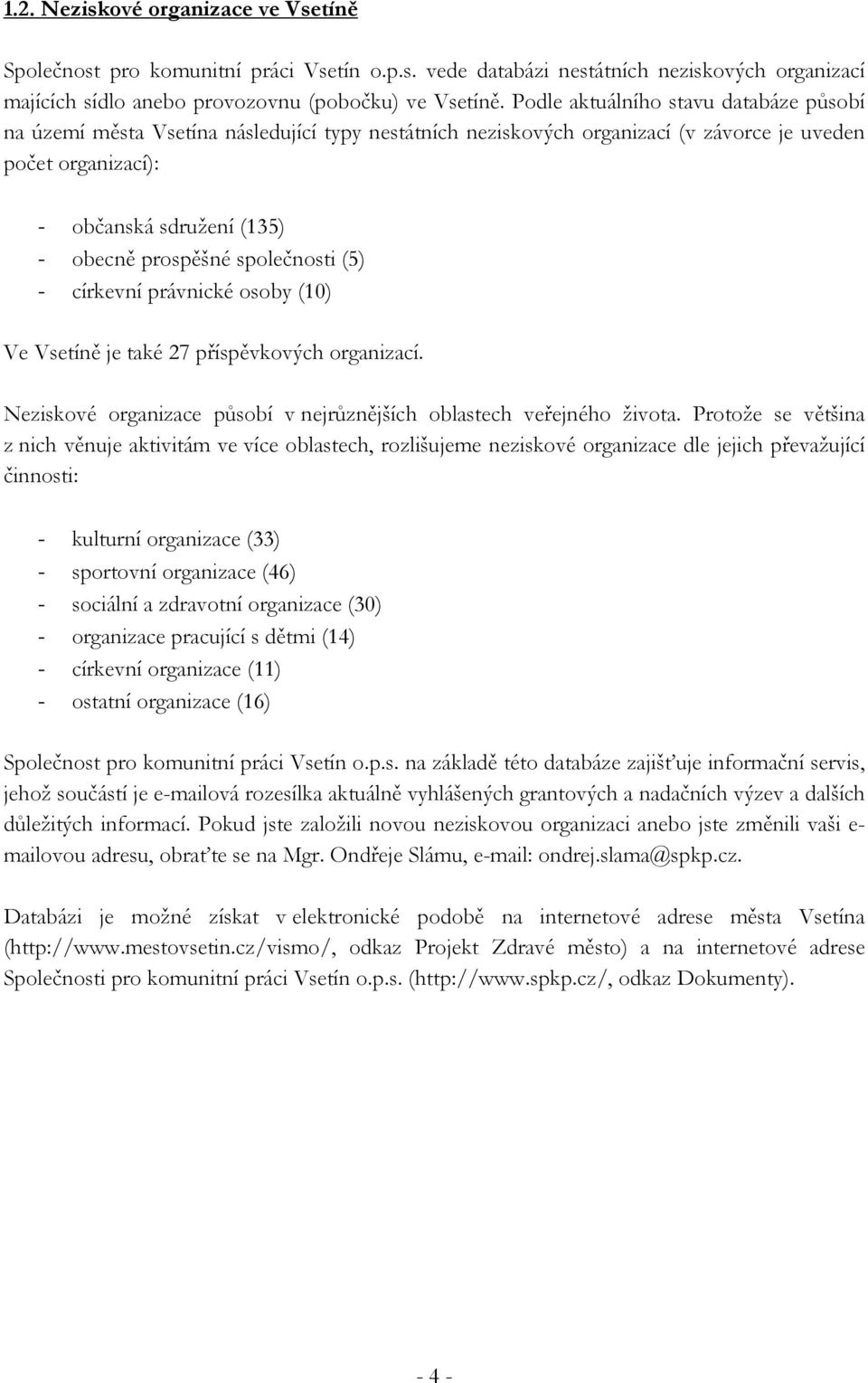 společnosti (5) - církevní právnické osoby (10) Ve Vsetíně je také 27 příspěvkových organizací. Neziskové organizace působí v nejrůznějších oblastech veřejného života.