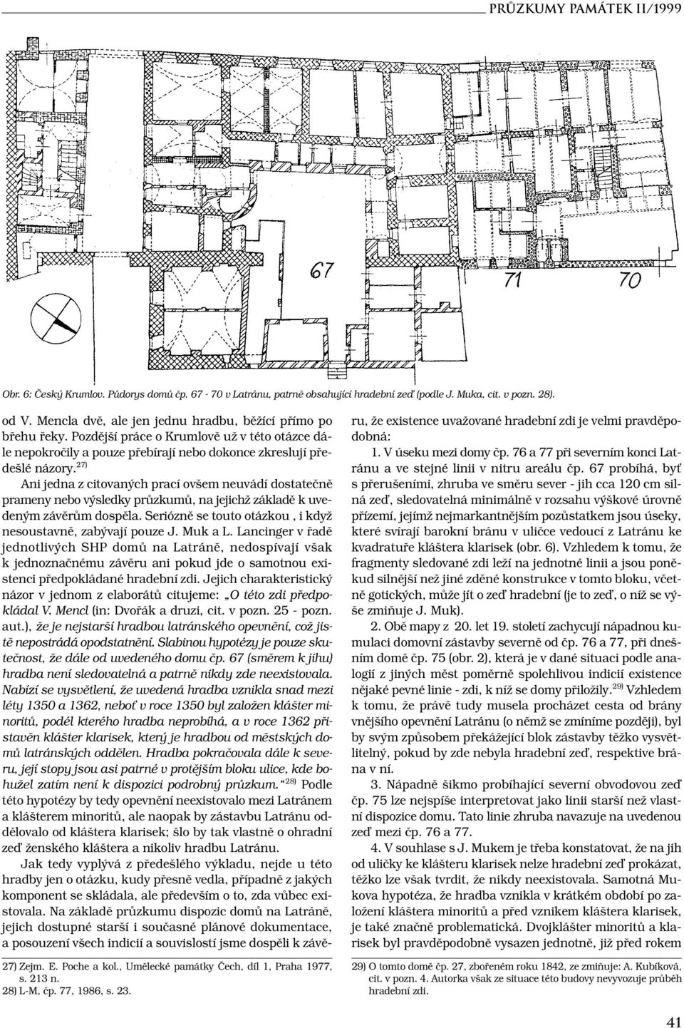 Pozdější práce o Krumlově už v této otázce dále nepokročily a pouze přebírají nebo dokonce zkreslují předešlé názory.