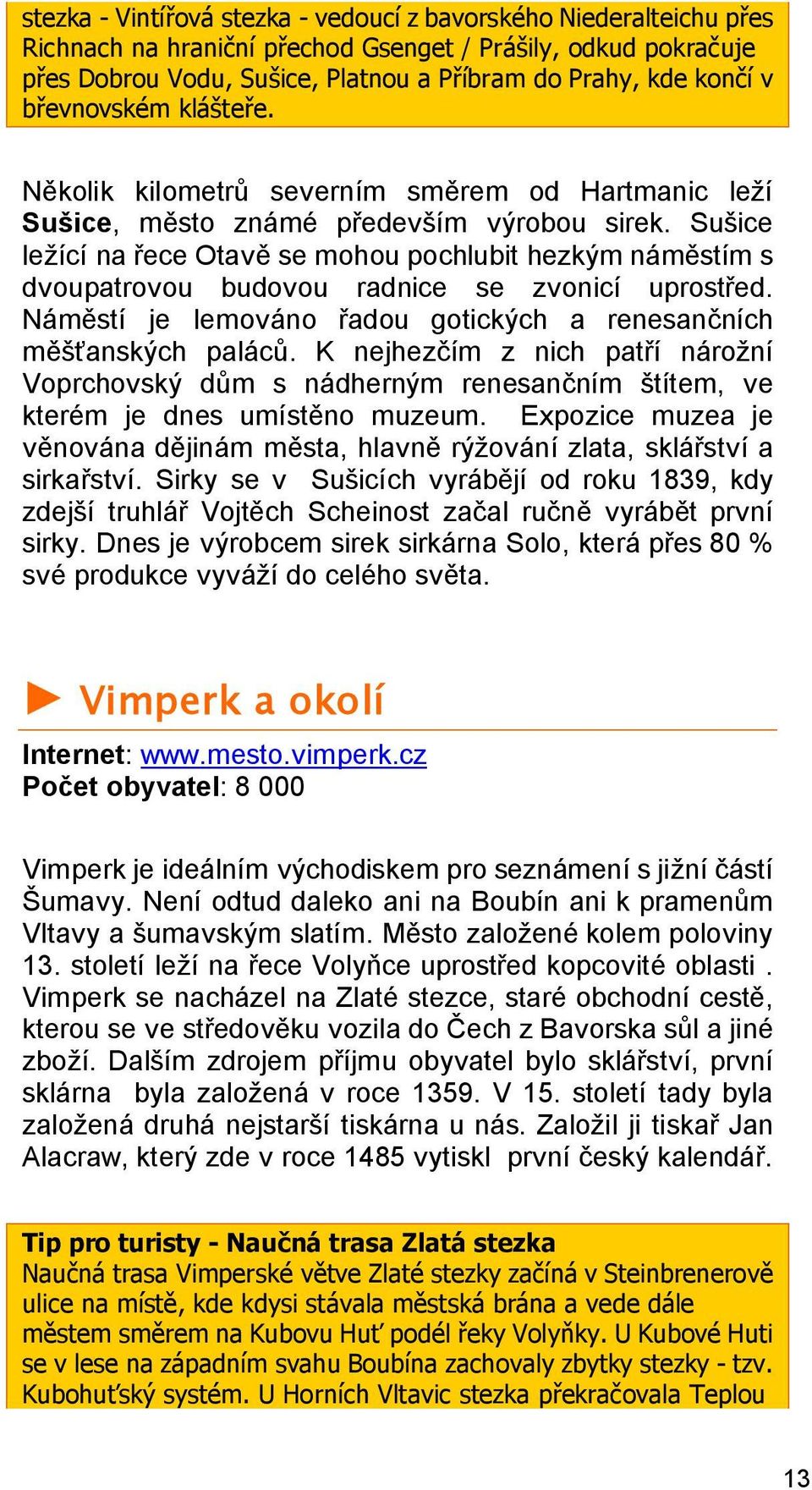 Sušice ležící na řece Otavě se mohou pochlubit hezkým náměstím s dvoupatrovou budovou radnice se zvonicí uprostřed. Náměstí je lemováno řadou gotických a renesančních měšťanských paláců.