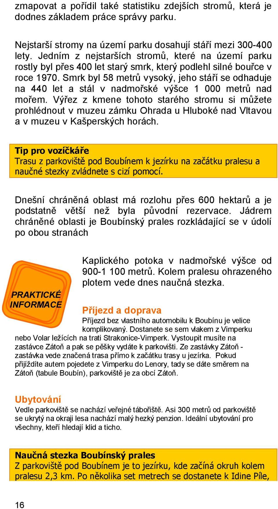 Smrk byl 58 metrů vysoký, jeho stáří se odhaduje na 440 let a stál v nadmořské výšce 1 000 metrů nad mořem.