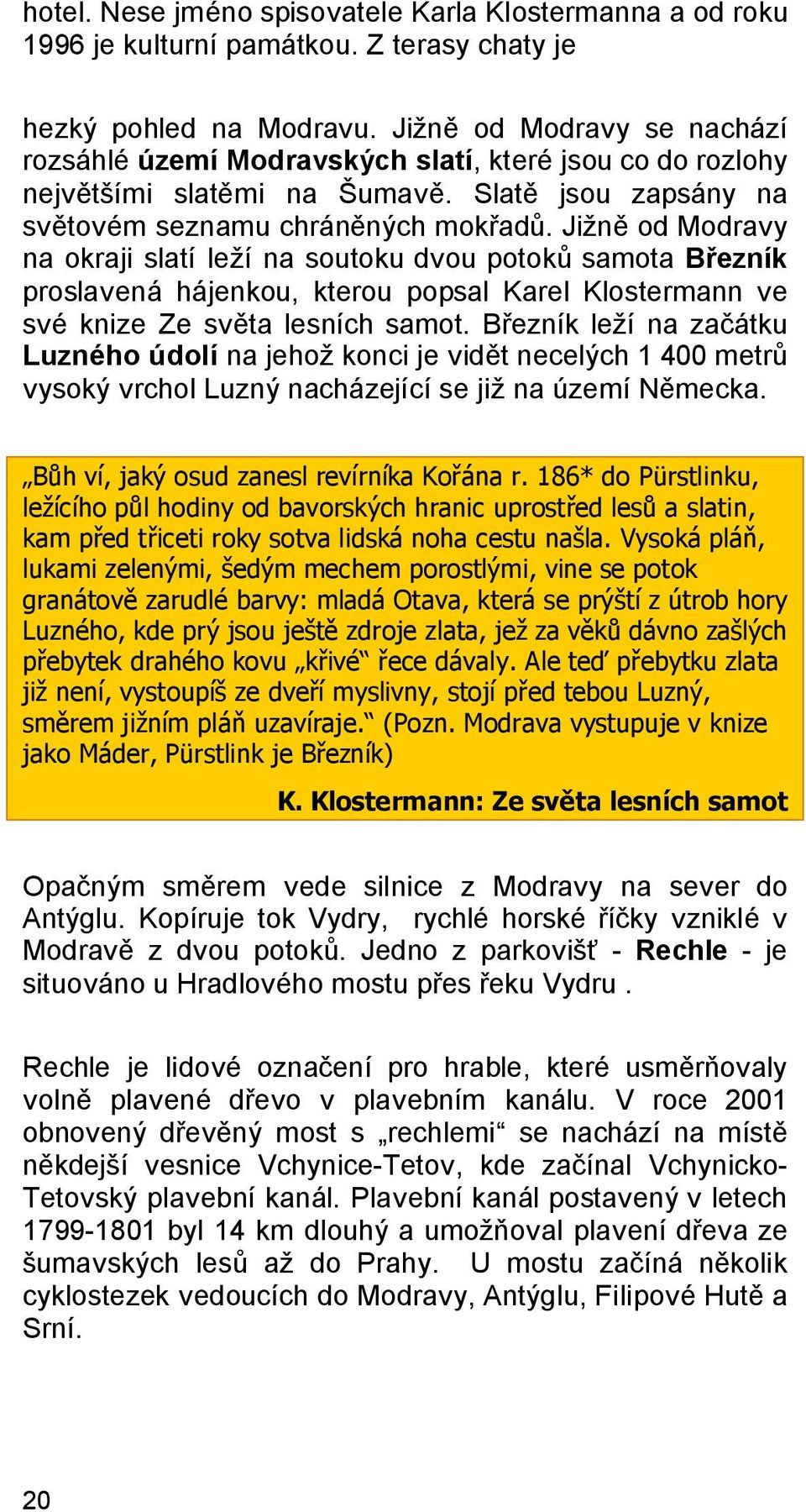 Jižně od Modravy na okraji slatí leží na soutoku dvou potoků samota Březník proslavená hájenkou, kterou popsal Karel Klostermann ve své knize Ze světa lesních samot.