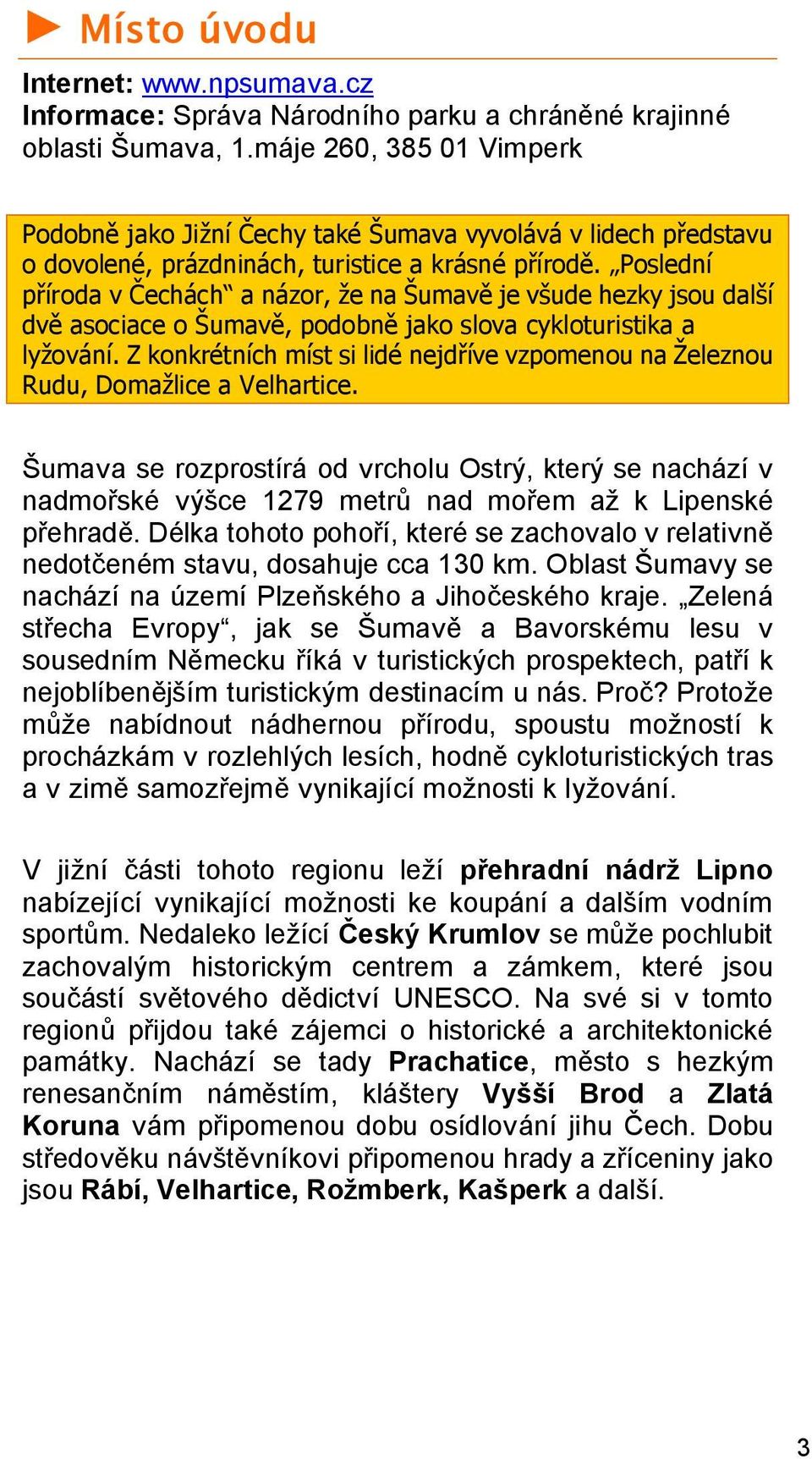 Poslední příroda v Čechách a názor, že na Šumavě je všude hezky jsou další dvě asociace o Šumavě, podobně jako slova cykloturistika a lyžování.