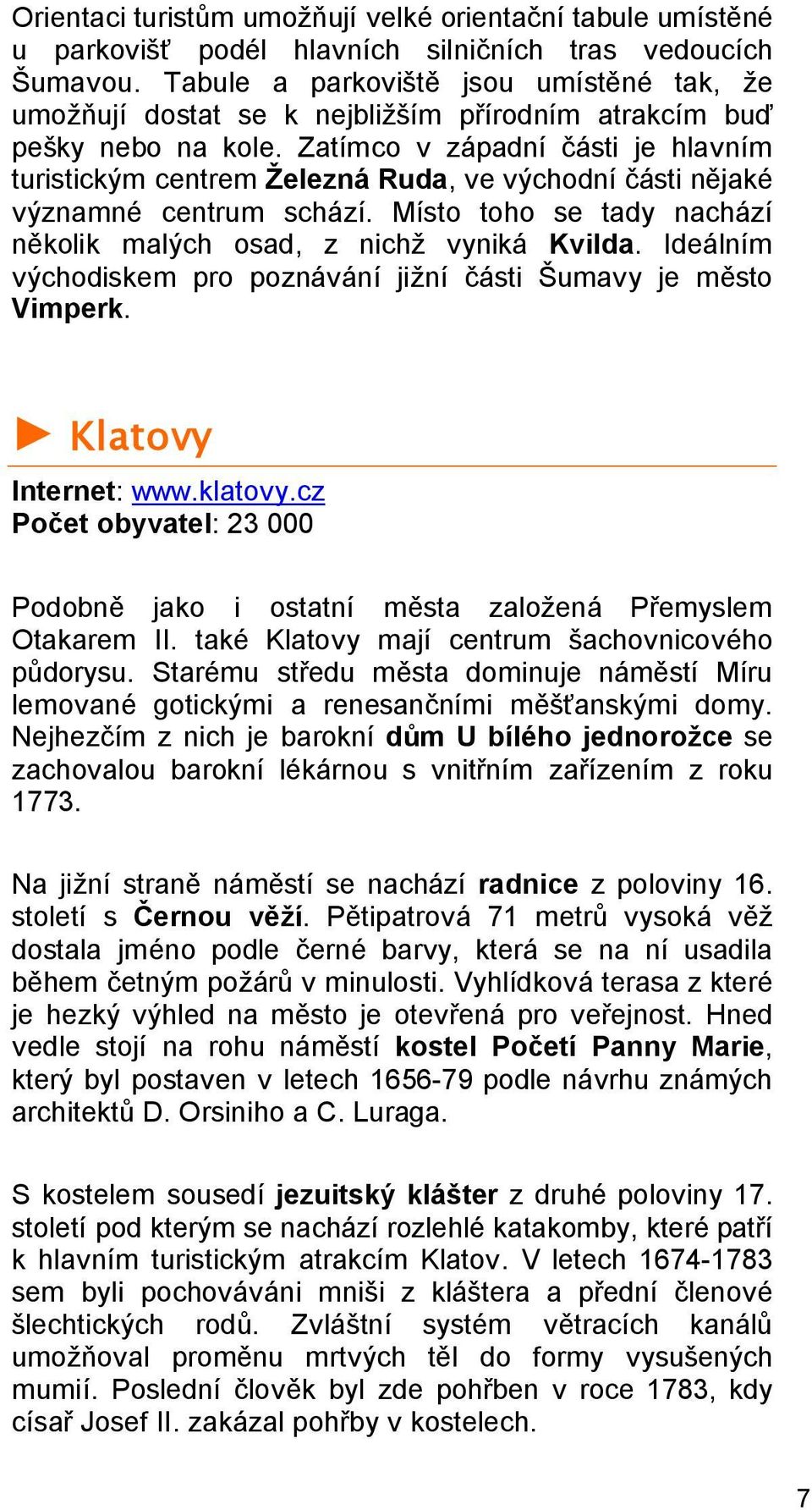 Zatímco v západní části je hlavním turistickým centrem Železná Ruda, ve východní části nějaké významné centrum schází. Místo toho se tady nachází několik malých osad, z nichž vyniká Kvilda.