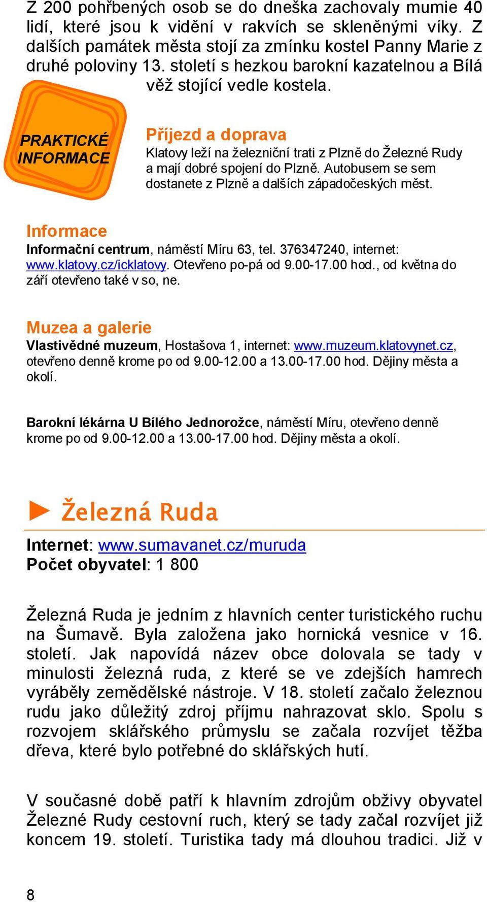 Autobusem se sem dostanete z Plzně a dalších západočeských měst. Informace Informační centrum, náměstí Míru 63, tel. 376347240, internet: www.klatovy.cz/icklatovy. Otevřeno po-pá od 9.00-17.00 hod.