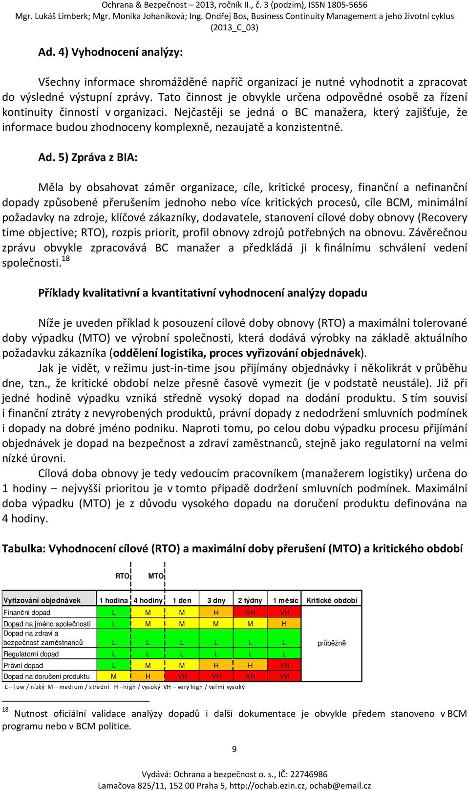 Nejčastěji se jedná o BC manažera, který zajišťuje, že informace budou zhodnoceny komplexně, nezaujatě a konzistentně. Ad.