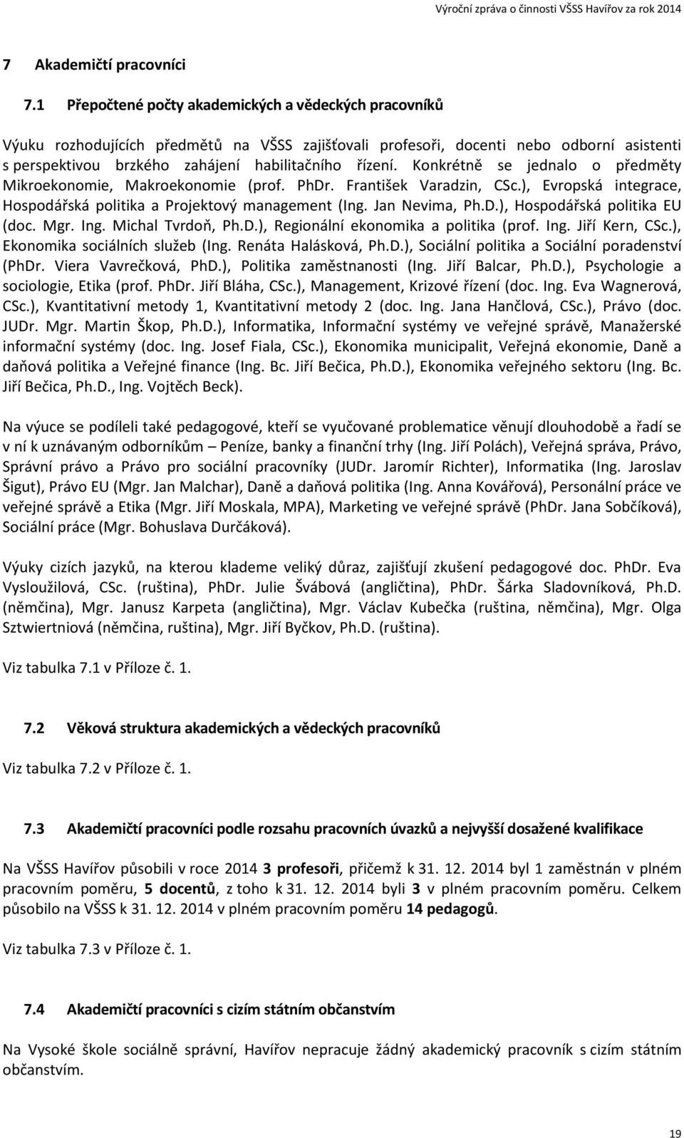 Konkrétně se jednalo o předměty Mikroekonomie, Makroekonomie (prof. PhDr. František Varadzin, CSc.), Evropská integrace, Hospodářská politika a Projektový management (Ing. Jan Nevima, Ph.D.), Hospodářská politika EU (doc.